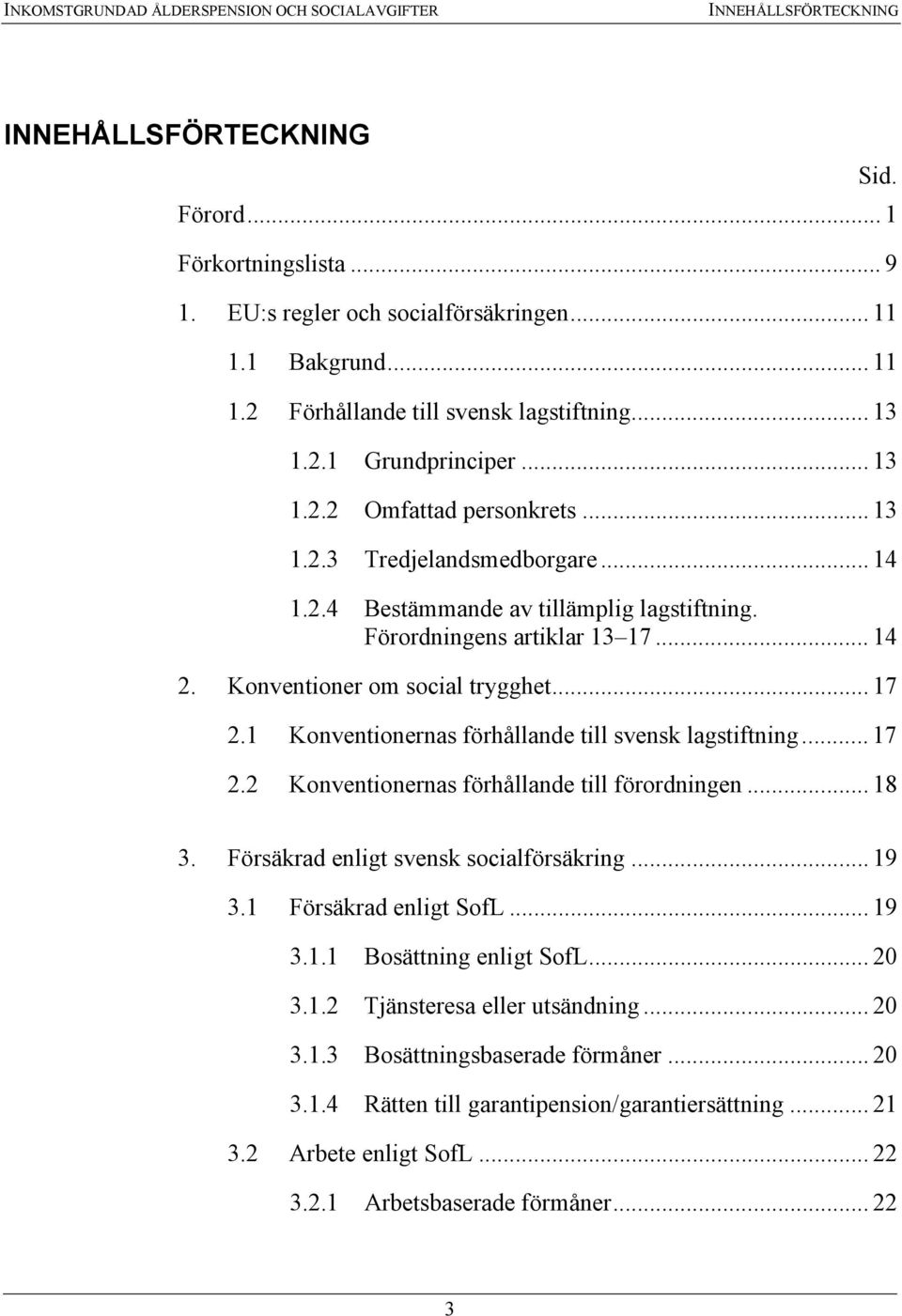 Förordningens artiklar 13 17... 14 2. Konventioner om social trygghet... 17 2.1 Konventionernas förhållande till svensk lagstiftning... 17 2.2 Konventionernas förhållande till förordningen... 18 3.