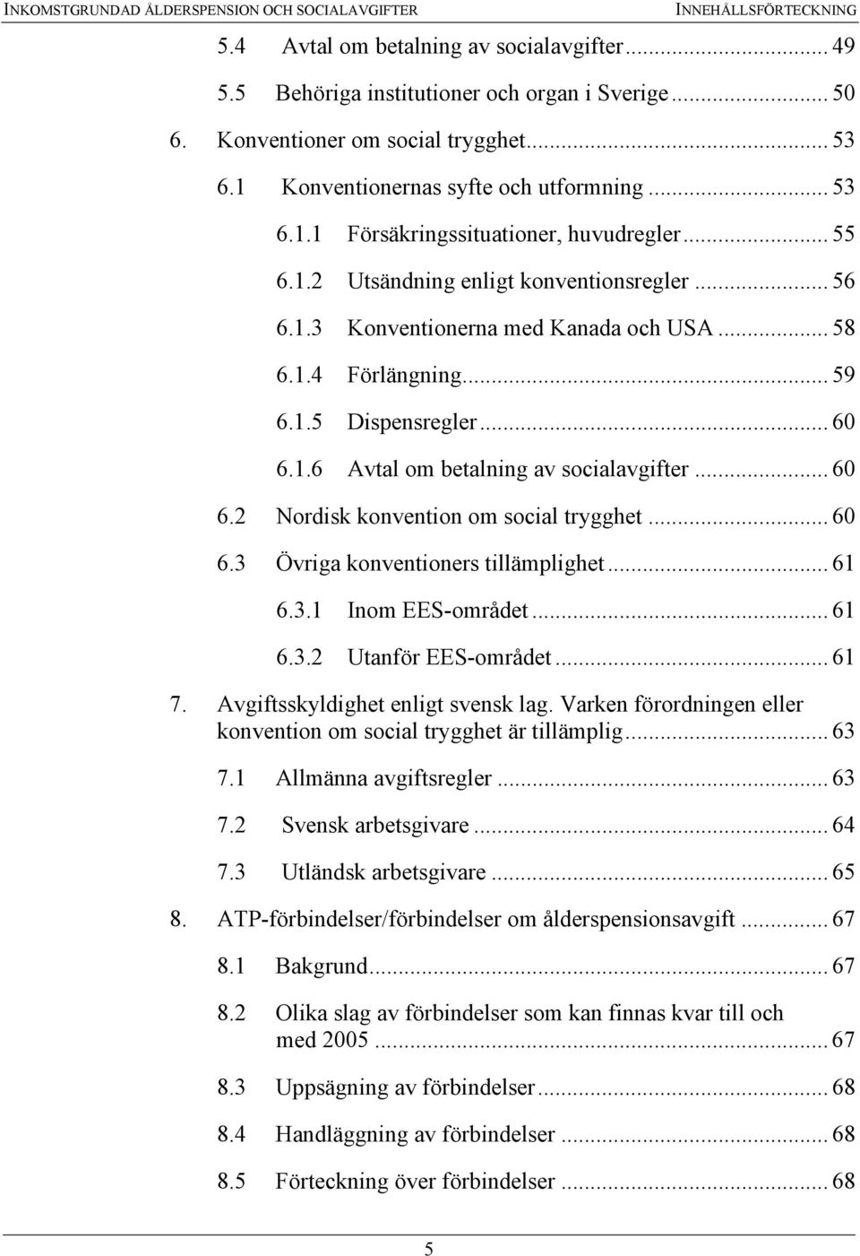 .. 58 6.1.4 Förlängning... 59 6.1.5 Dispensregler... 60 6.1.6 Avtal om betalning av socialavgifter... 60 6.2 Nordisk konvention om social trygghet... 60 6.3 Övriga konventioners tillämplighet... 61 6.