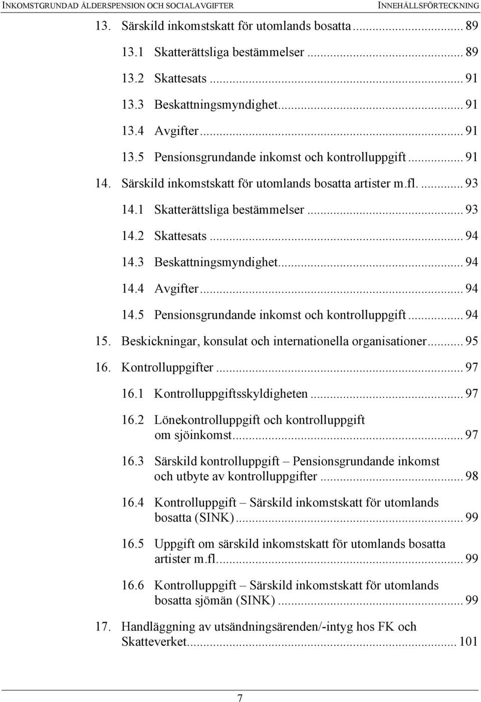 1 Skatterättsliga bestämmelser... 93 14.2 Skattesats... 94 14.3 Beskattningsmyndighet... 94 14.4 Avgifter... 94 14.5 Pensionsgrundande inkomst och kontrolluppgift... 94 15.