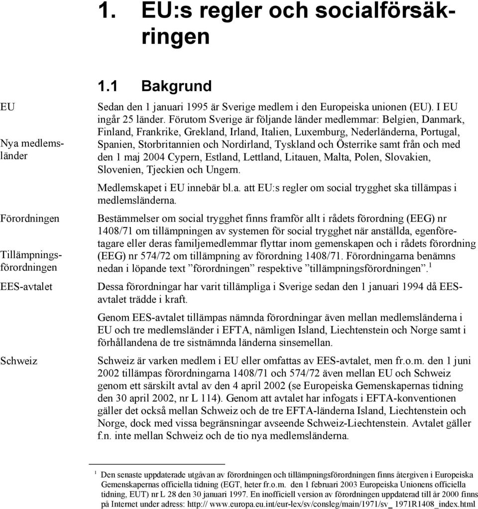 Förutom Sverige är följande länder medlemmar: Belgien, Danmark, Finland, Frankrike, Grekland, Irland, Italien, Luxemburg, Nederländerna, Portugal, Spanien, Storbritannien och Nordirland, Tyskland och