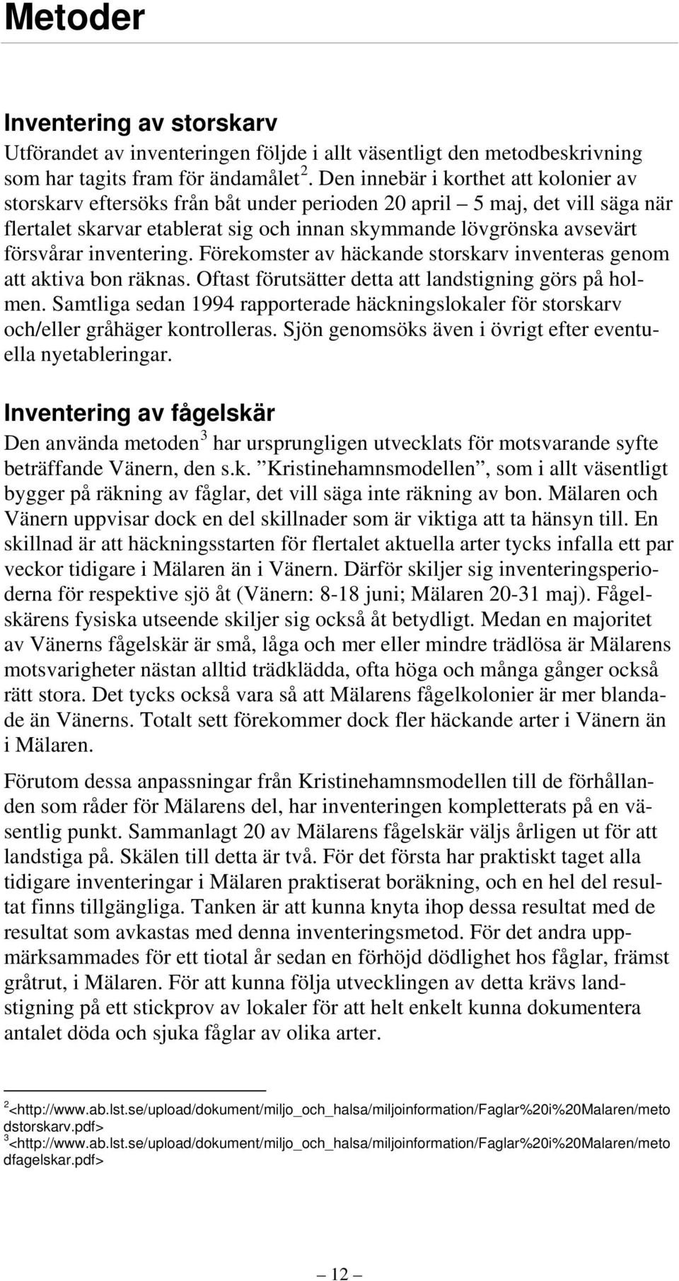 inventering. Förekomster av häckande storskarv inventeras genom att aktiva bon räknas. Oftast förutsätter detta att landstigning görs på holmen.