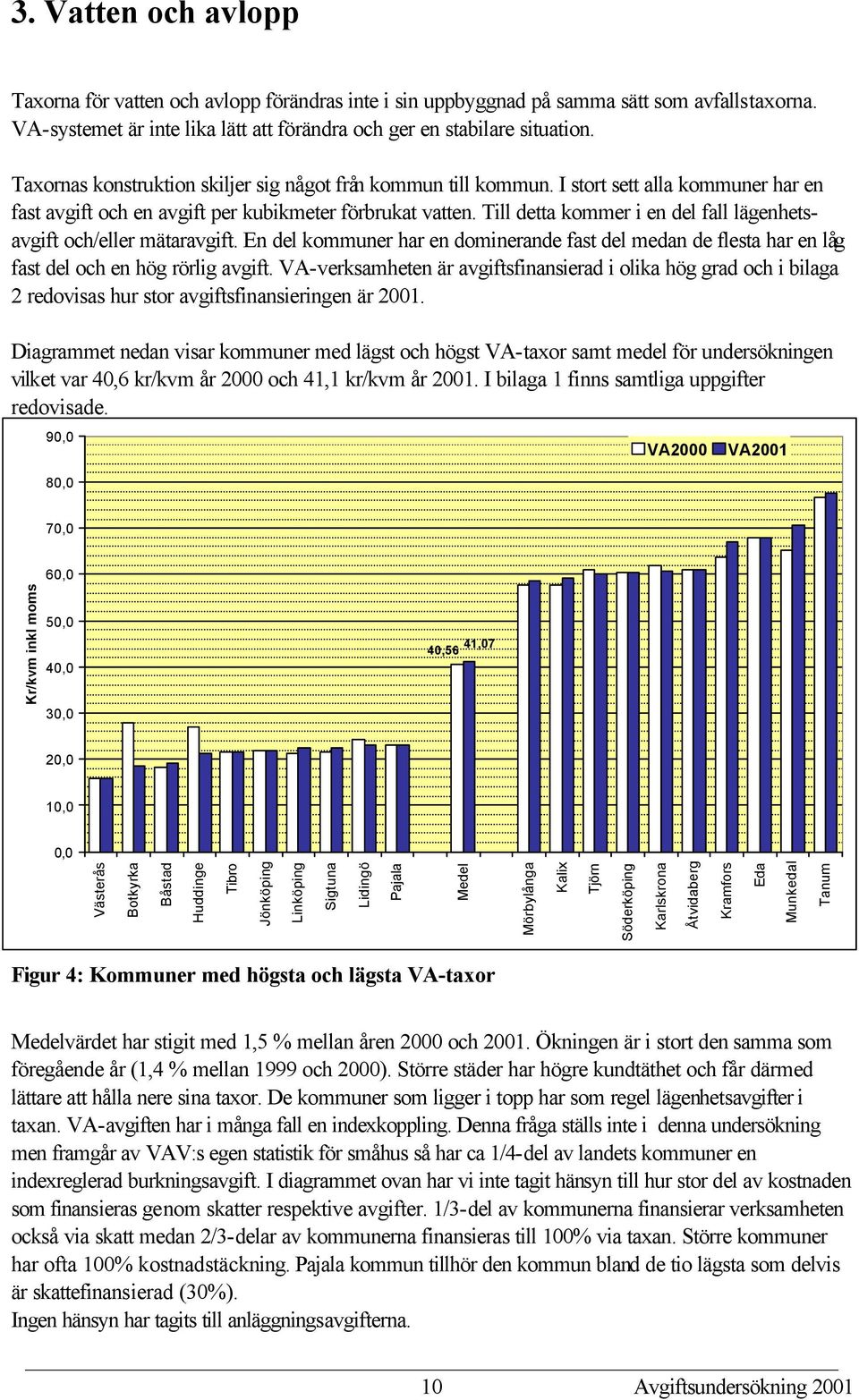 Till detta kommer i en del fall lägenhetsavgift och/eller mätaravgift. En del kommuner har en dominerande fast del medan de flesta har en låg fast del och en hög rörlig avgift.