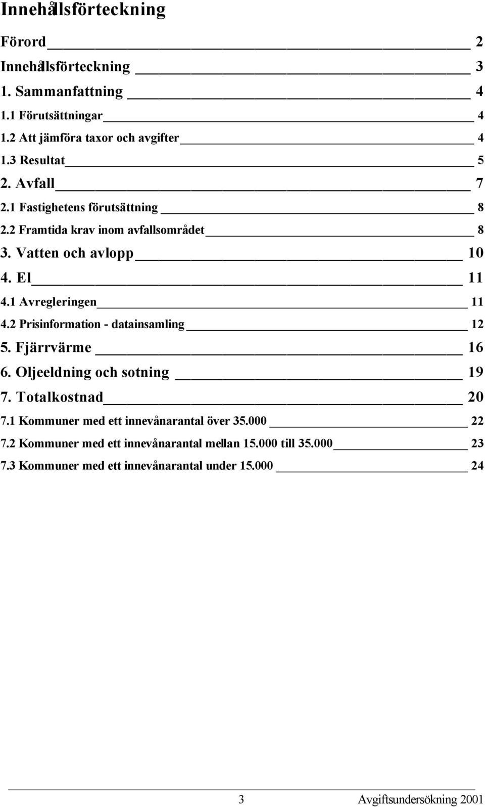 1 Avregleringen 11 4.2 Prisinformation - datainsamling 12 5. Fjärrvärme 16 6. Oljeeldning och sotning 19 7. Totalkostnad 20 7.