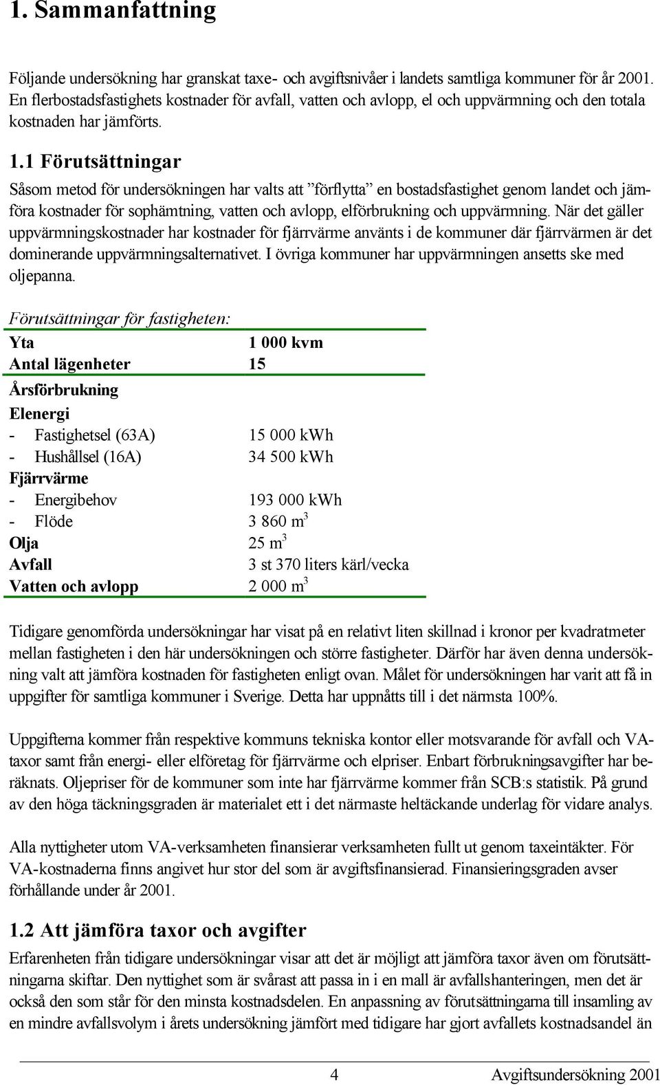 1 Förutsättningar Såsom metod för undersökningen har valts att förflytta en bostadsfastighet genom landet och jämföra kostnader för sophämtning, vatten och avlopp, elförbrukning och uppvärmning.