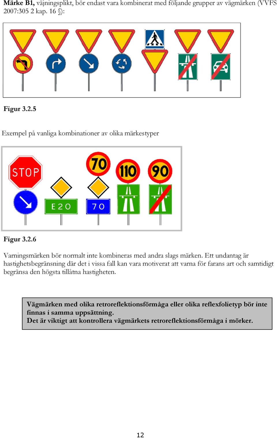 Ett undantag är hastighetsbegränsning där det i vissa fall kan vara motiverat att varna för farans art och samtidigt begränsa den högsta tillåtna