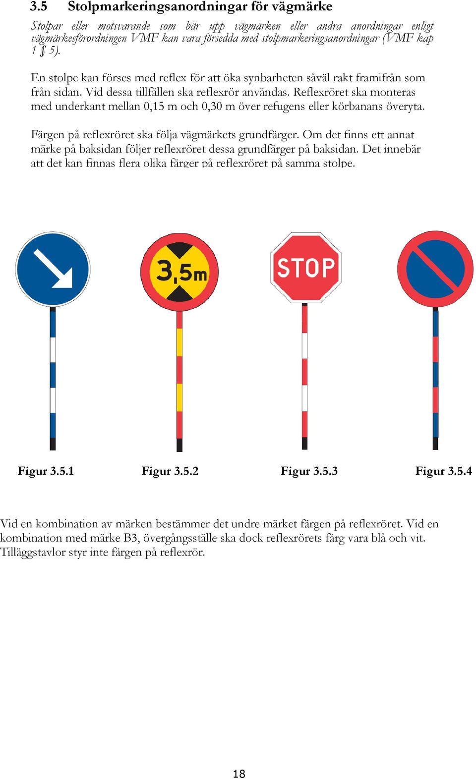 Reflexröret ska monteras med underkant mellan 0,15 m och 0,30 m över refugens eller körbanans överyta. Färgen på reflexröret ska följa vägmärkets grundfärger.