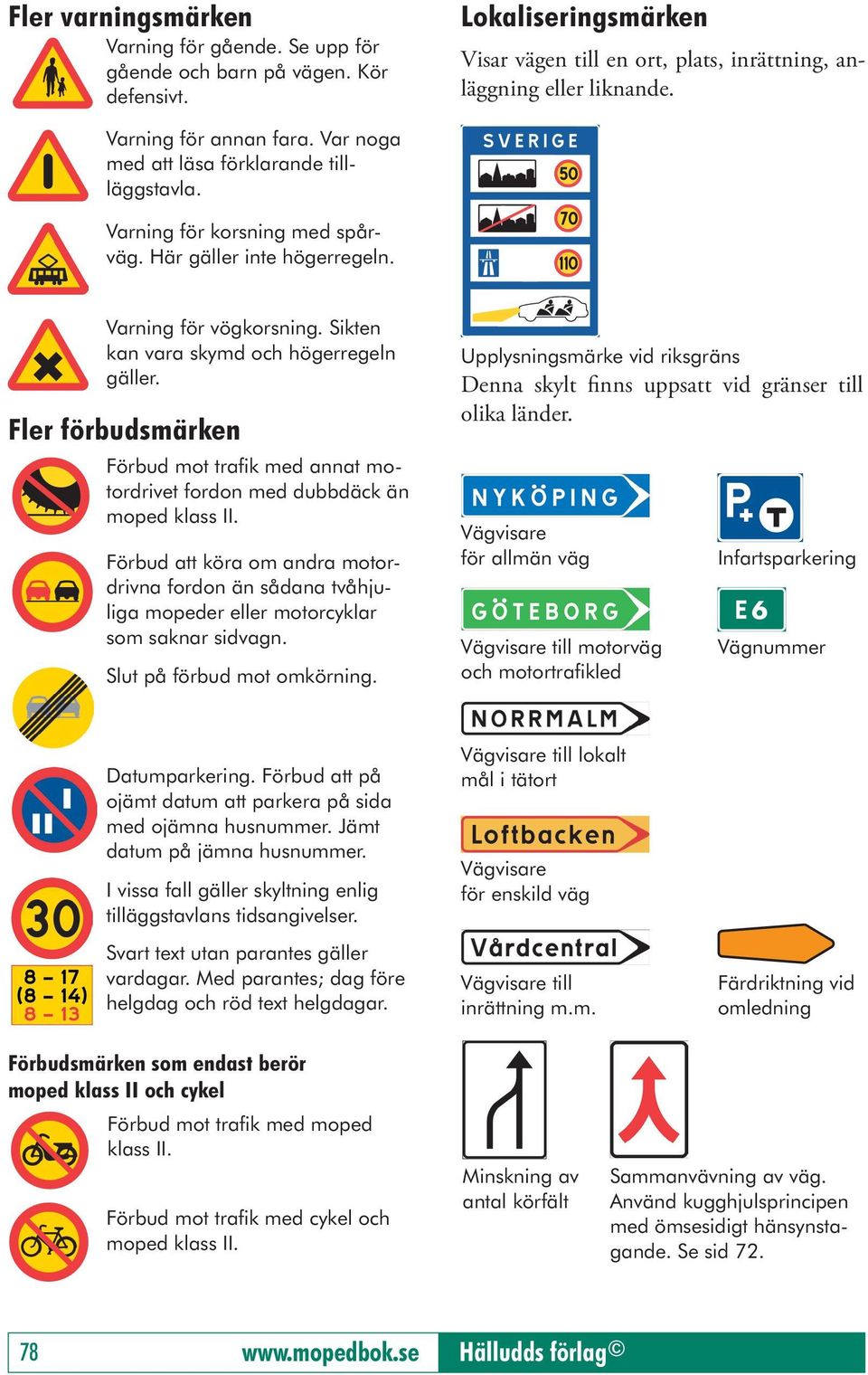 Sikten kan vara skymd och högerregeln gäller. Fler förbudsmärken Förbud mot trafik med annat motordrivet fordon med dubbdäck än moped klass II.