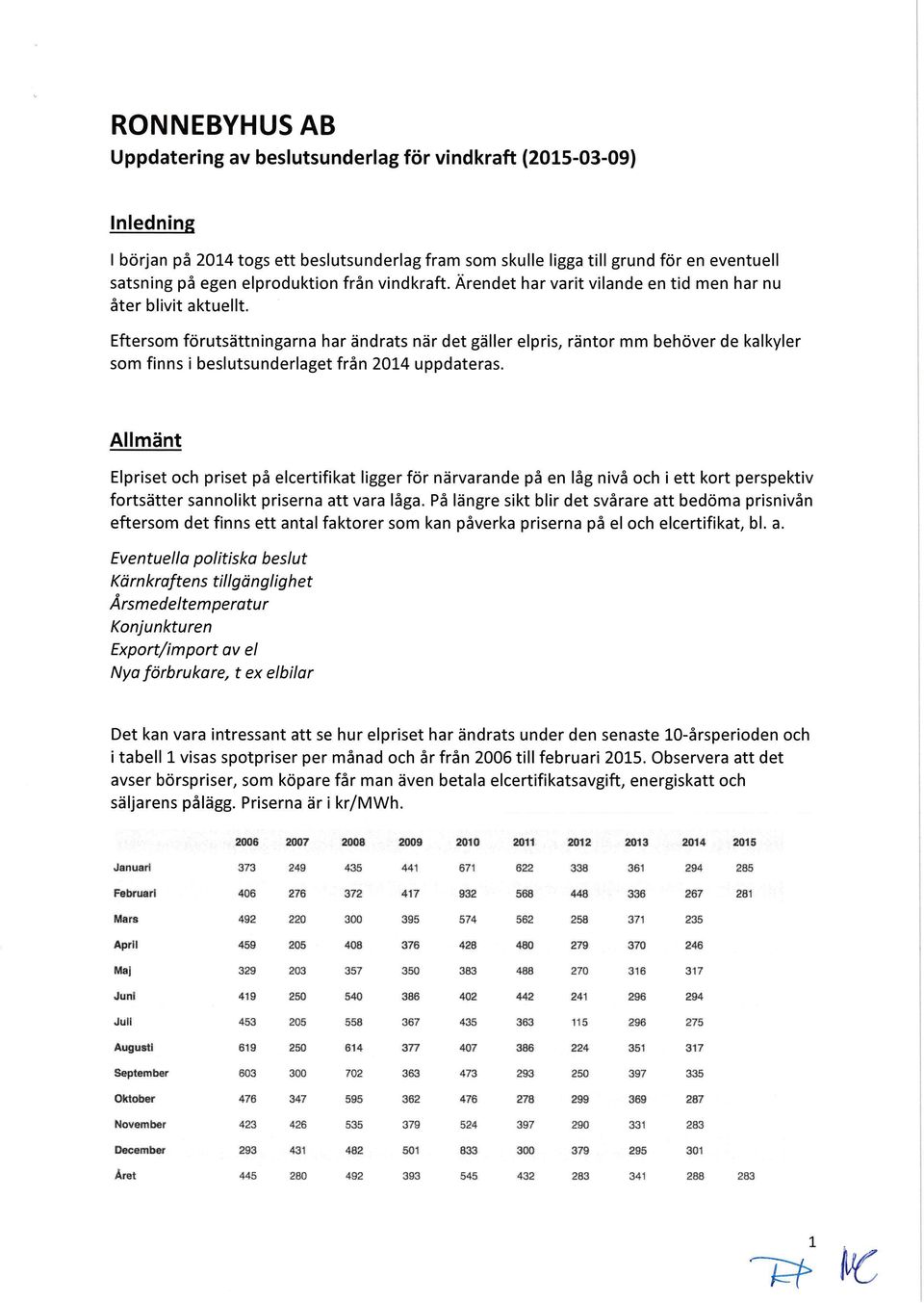 Eftersom förutsättningarna har ändrats när det gäller elpris, räntor mm behöver de kalkyler som finns i beslutsunderlaget från 2014 uppdateras.