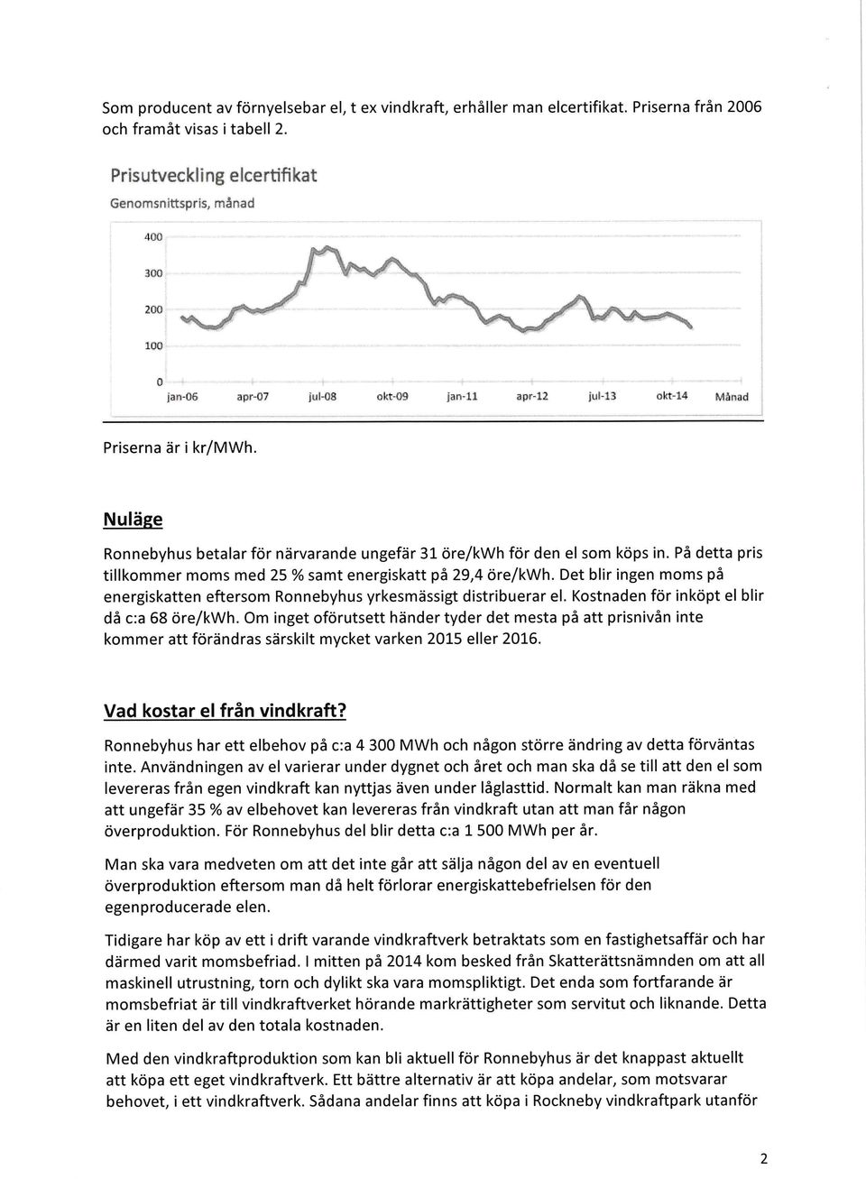 Nuläge Ronnebyhus betalar för närvarande ungefär 31 öre/kwh för den el som köps in. På detta pris tillkommer moms med 25 % samt energiskatt på 29,4 öre/kwh.