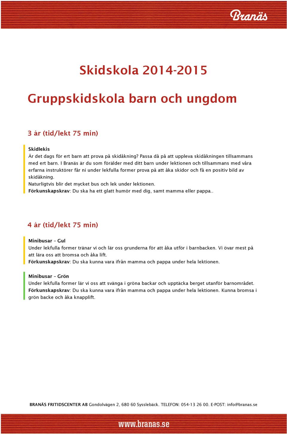 Naturligtvis blir det mycket bus och lek under lektionen. Förkunskapskrav: Du ska ha ett glatt humör med dig, samt mamma eller pappa.