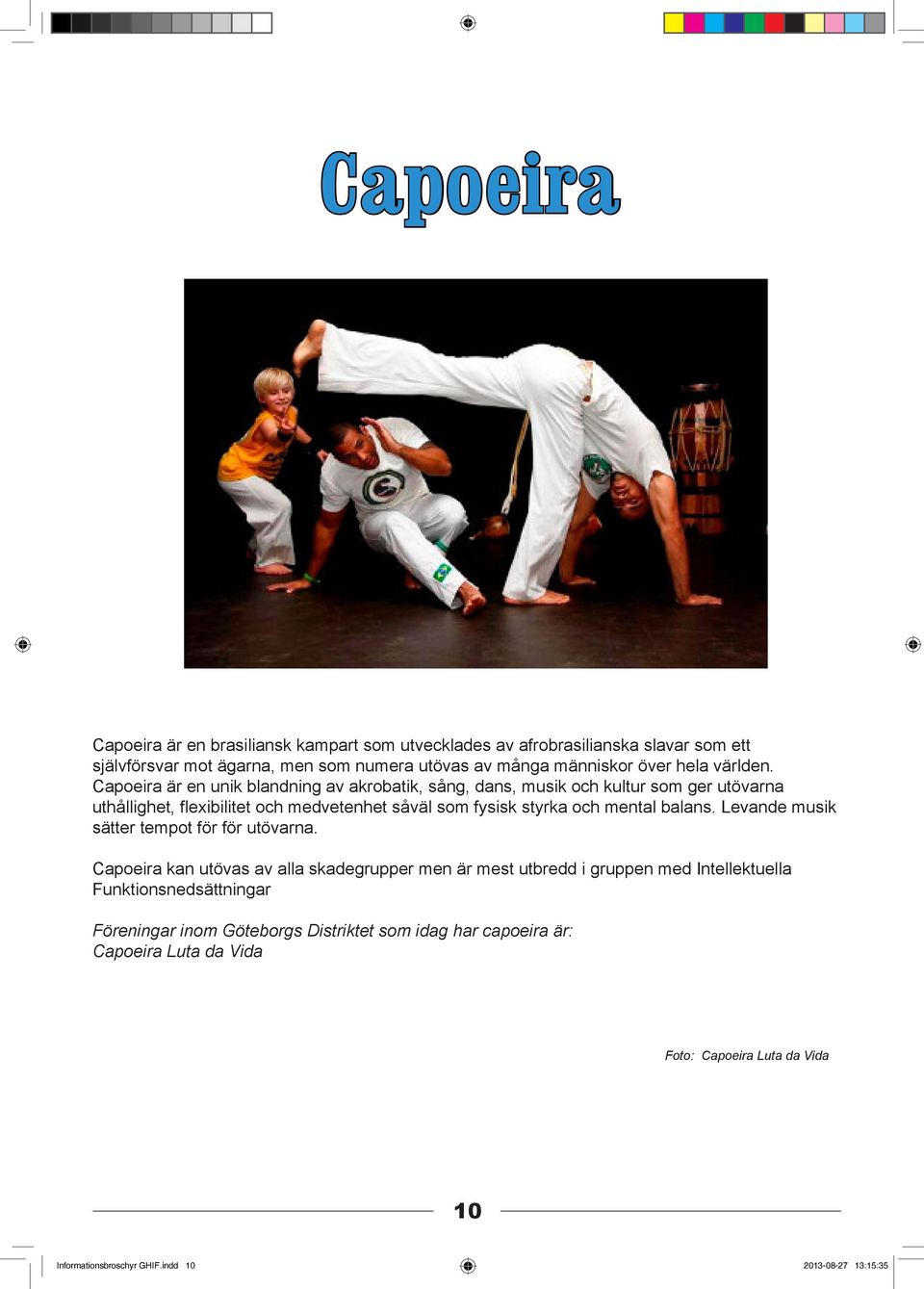 Capoeira är en unik blandning av akrobatik, sång, dans, musik och kultur som ger utövarna uthållighet, flexibilitet och medvetenhet såväl som fysisk styrka och mental