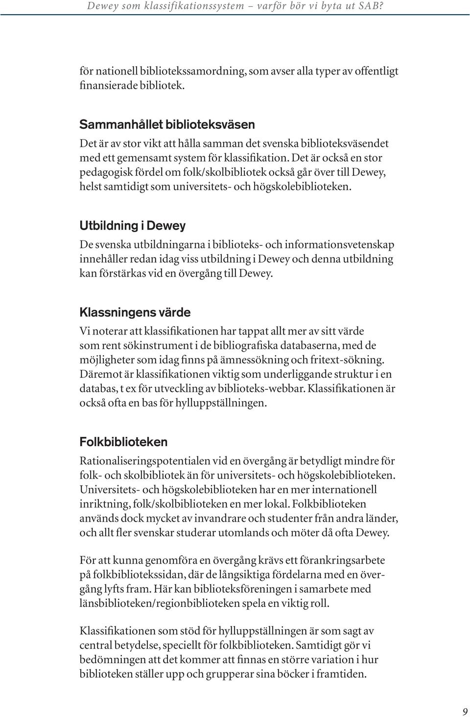 Det är också en stor pedagogisk fördel om folk/skolbibliotek också går över till Dewey, helst samtidigt som universitets- och högskolebiblioteken.