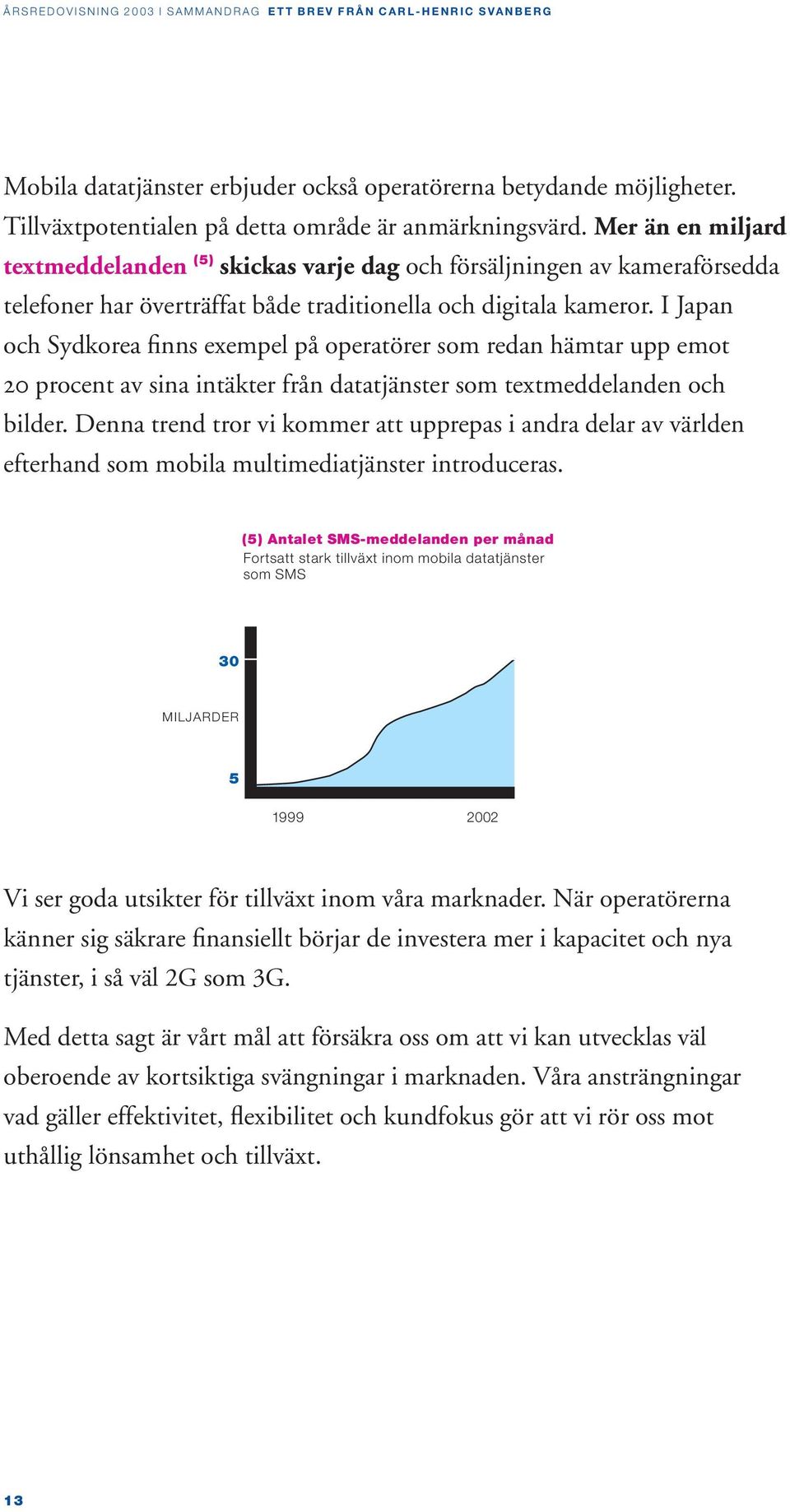 I Japan och Sydkorea finns exempel på operatörer som redan hämtar upp emot 20 procent av sina intäkter från datatjänster som textmeddelanden och bilder.