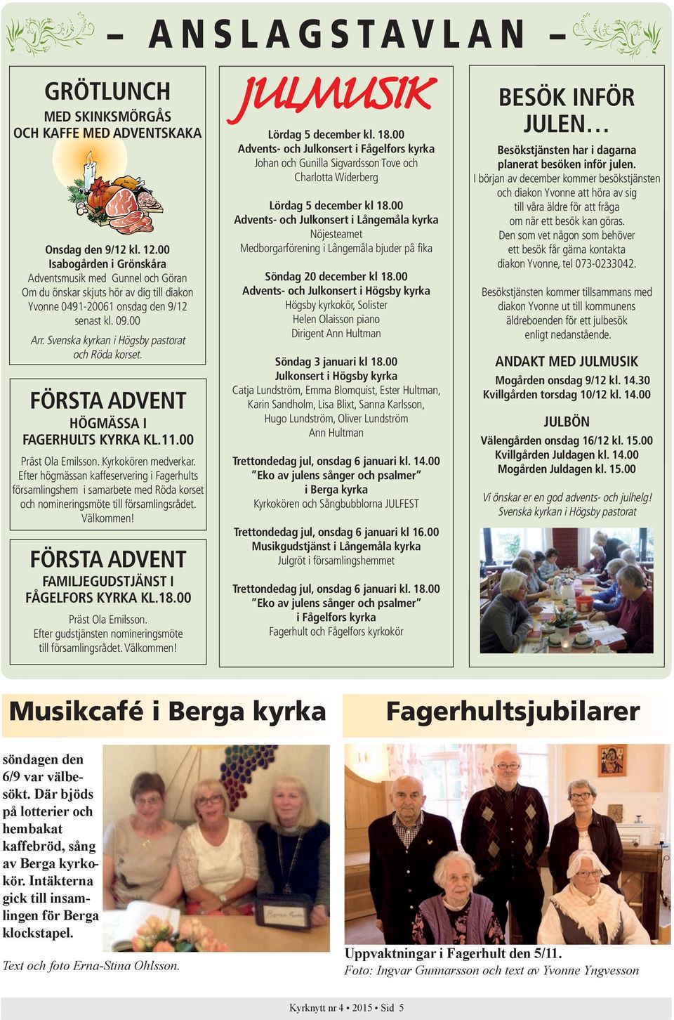 Svenska kyrkan i Högsby pastorat och Röda korset. FÖRSTA ADVENT HÖGMÄSSA I FAGERHULTS KYRKA KL.11.00 Präst Ola Emilsson. Kyrkokören medverkar.