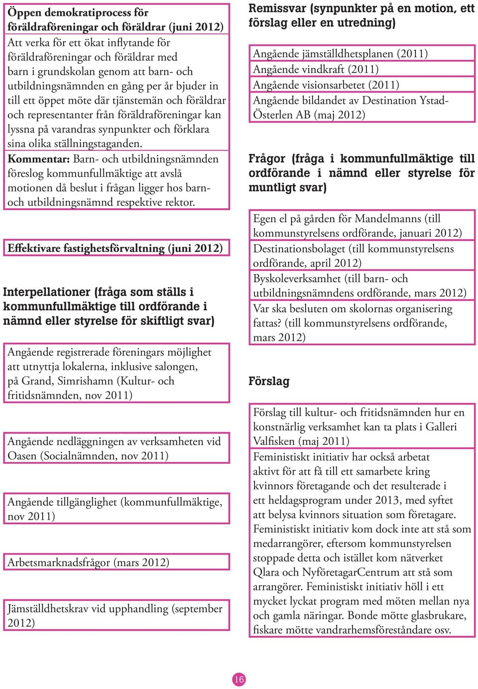 ställningstaganden. Kommentar: Barn- och utbildningsnämnden föreslog kommunfullmäktige att avslå motionen då beslut i frågan ligger hos barnoch utbildningsnämnd respektive rektor.