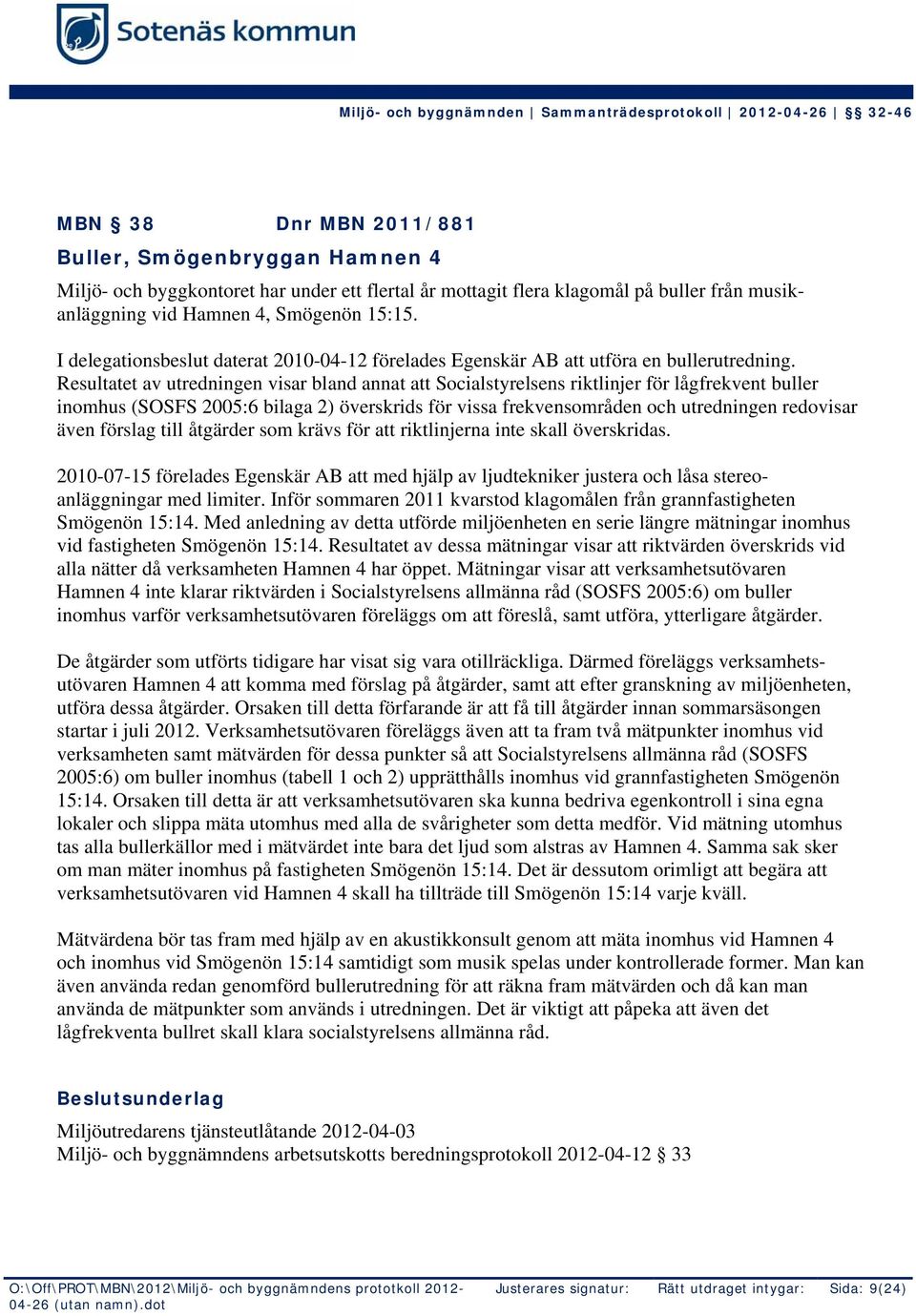 Resultatet av utredningen visar bland annat att Socialstyrelsens riktlinjer för lågfrekvent buller inomhus (SOSFS 2005:6 bilaga 2) överskrids för vissa frekvensområden och utredningen redovisar även