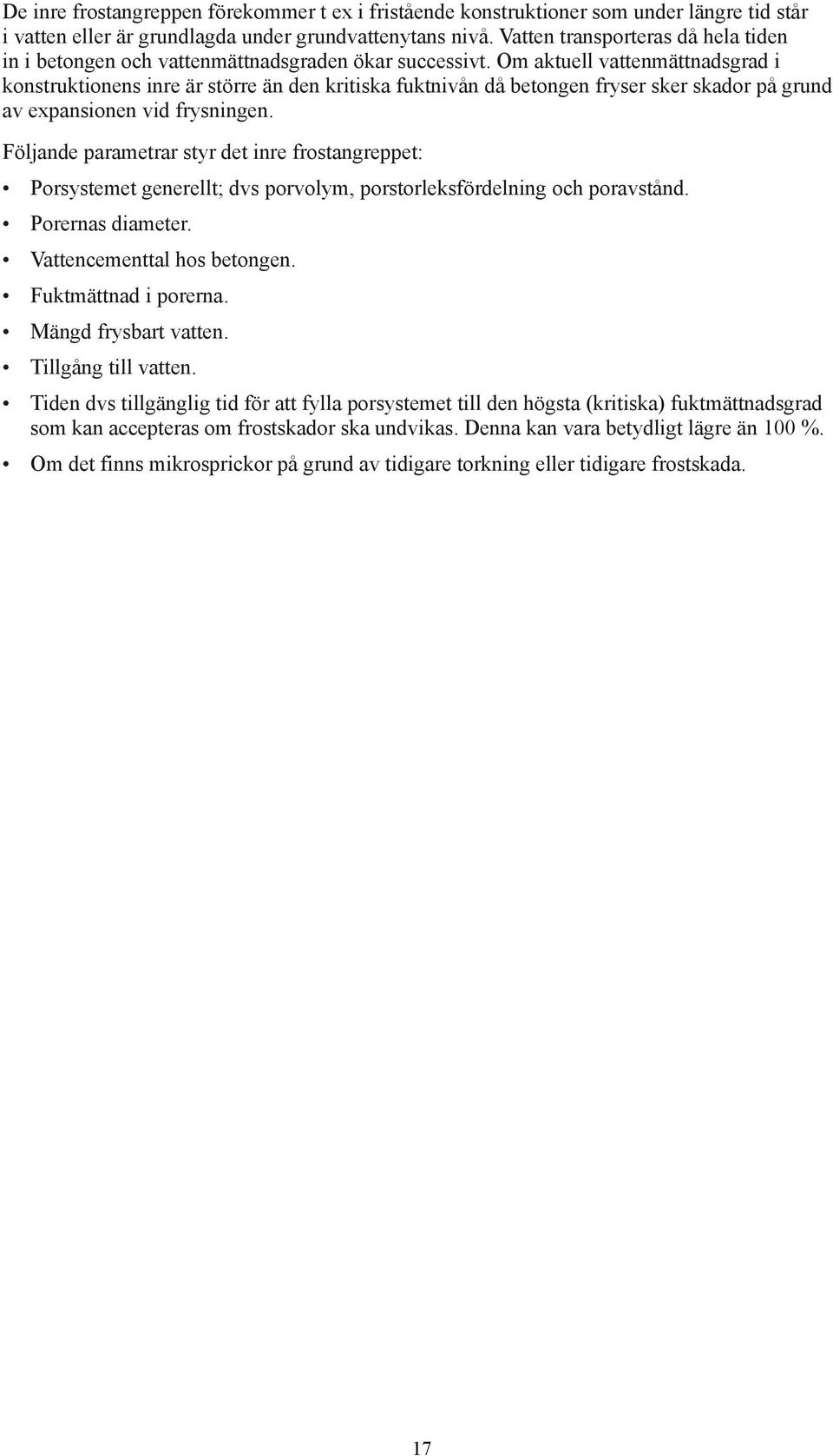 Om aktuell vattenmättnadsgrad i konstruktionens inre är större än den kritiska fuktnivån då betongen fryser sker skador på grund av expansionen vid frysningen.