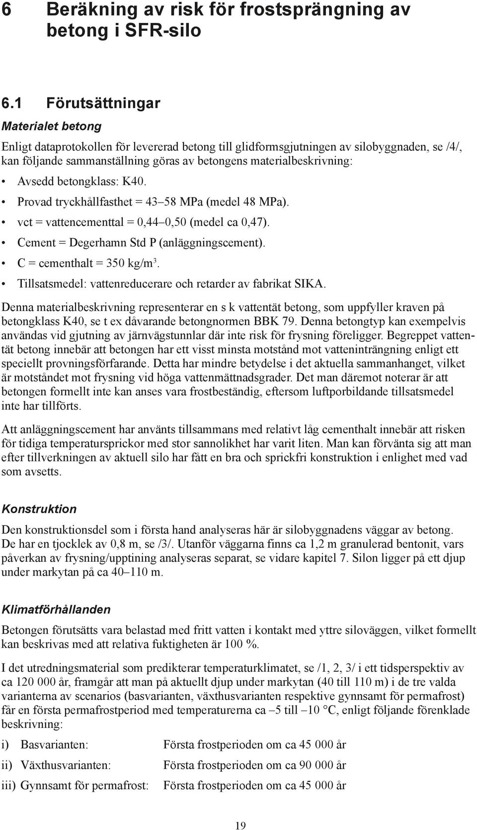 Avsedd betongklass: K40. Provad tryckhållfasthet = 43 58 MPa (medel 48 MPa). vct = vattencementtal = 0,44 0,50 (medel ca 0,47). Cement = Degerhamn Std P (anläggningscement).