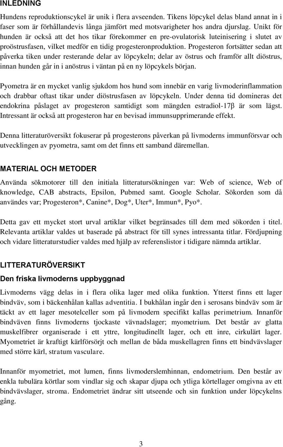 Progesteron fortsätter sedan att påverka tiken under resterande delar av löpcykeln; delar av östrus och framför allt diöstrus, innan hunden går in i anöstrus i väntan på en ny löpcykels början.