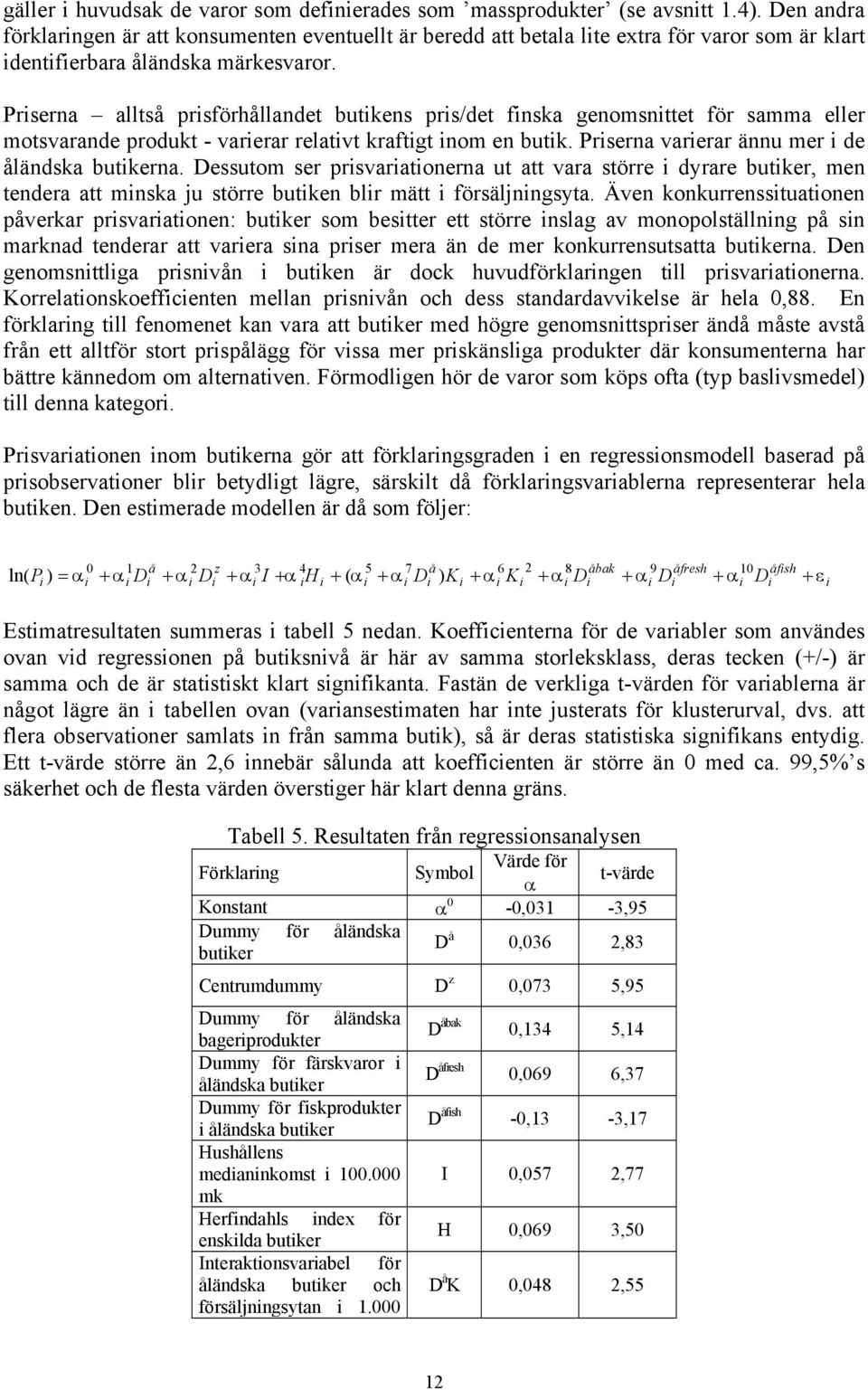 Prserna alltså prsförhållandet butkens prs/det fnska genomsnttet för samma eller motsvarande produkt - varerar relatvt kraftgt nom en butk. Prserna varerar ännu mer de åländska butkerna.