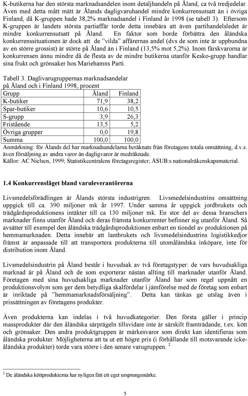 Eftersom K-gruppen är landets största partaffär torde detta nnebära att även parthandelsledet är mndre konkurrensutsatt på Åland.