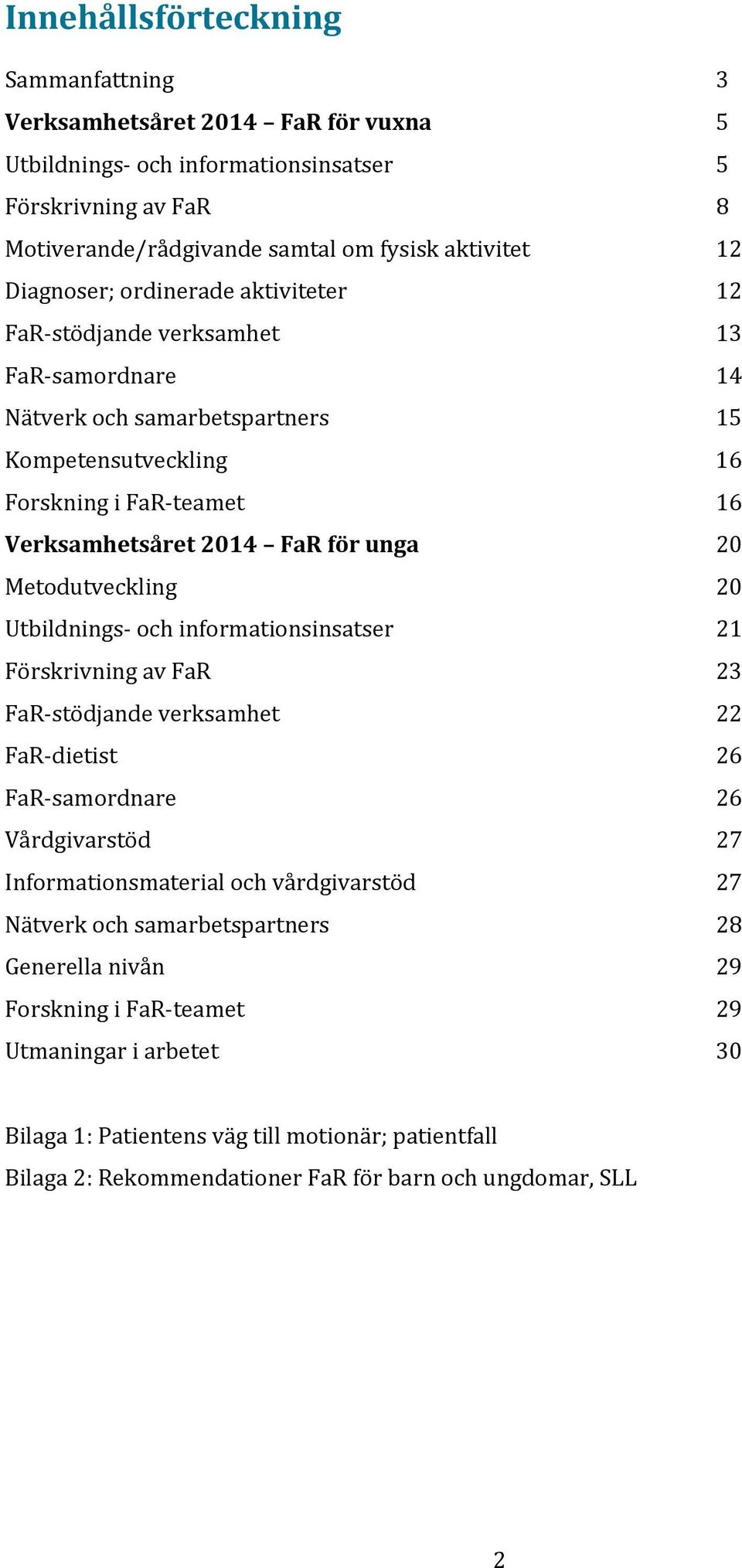 Metodutveckling 20 Utbildnings och informationsinsatser 21 Förskrivning av FaR 23 FaR stödjande verksamhet 22 FaR dietist 26 FaR samordnare 26 Vårdgivarstöd 27 Informationsmaterial och vårdgivarstöd