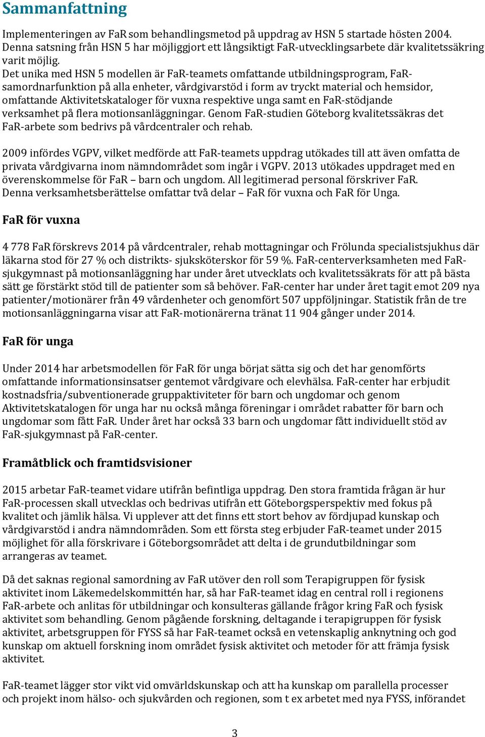 Det unika med HSN 5 modellen är FaR teamets omfattande utbildningsprogram, FaRsamordnarfunktion på alla enheter, vårdgivarstöd i form av tryckt material och hemsidor, omfattande Aktivitetskataloger