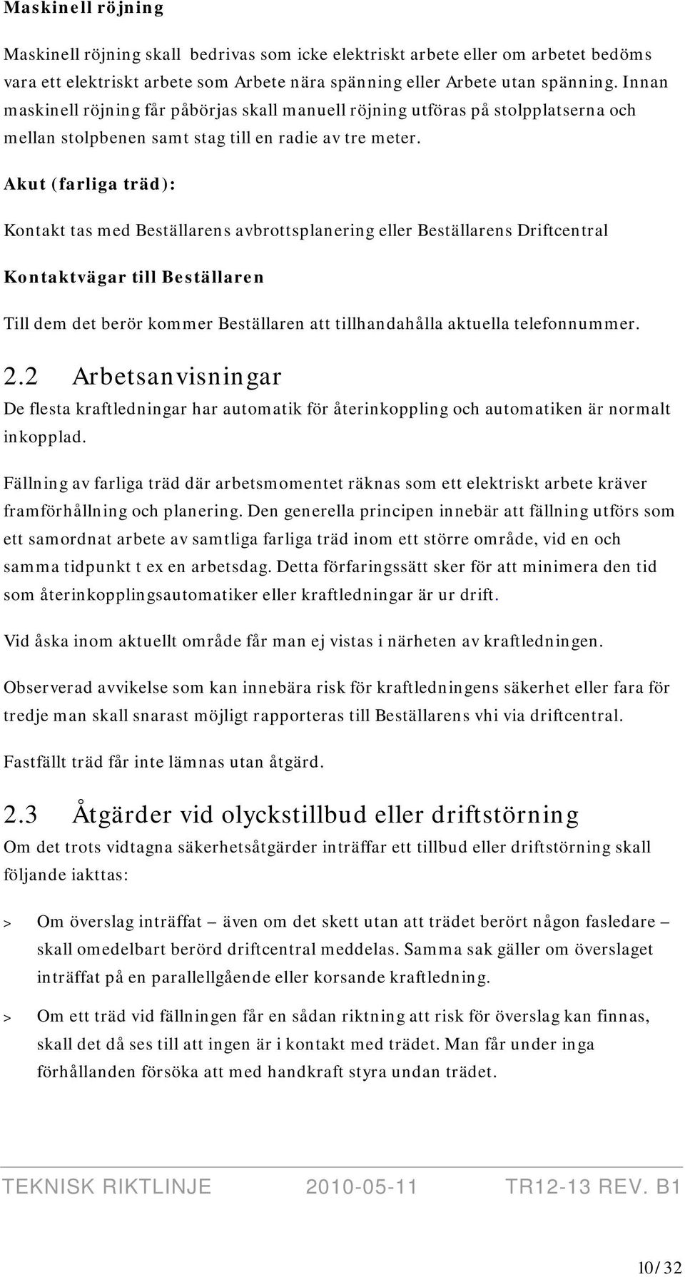 Akut (farliga träd): Kontakt tas med Beställarens avbrottsplanering eller Beställarens Driftcentral Kontaktvägar till Beställaren Till dem det berör kommer Beställaren att tillhandahålla aktuella