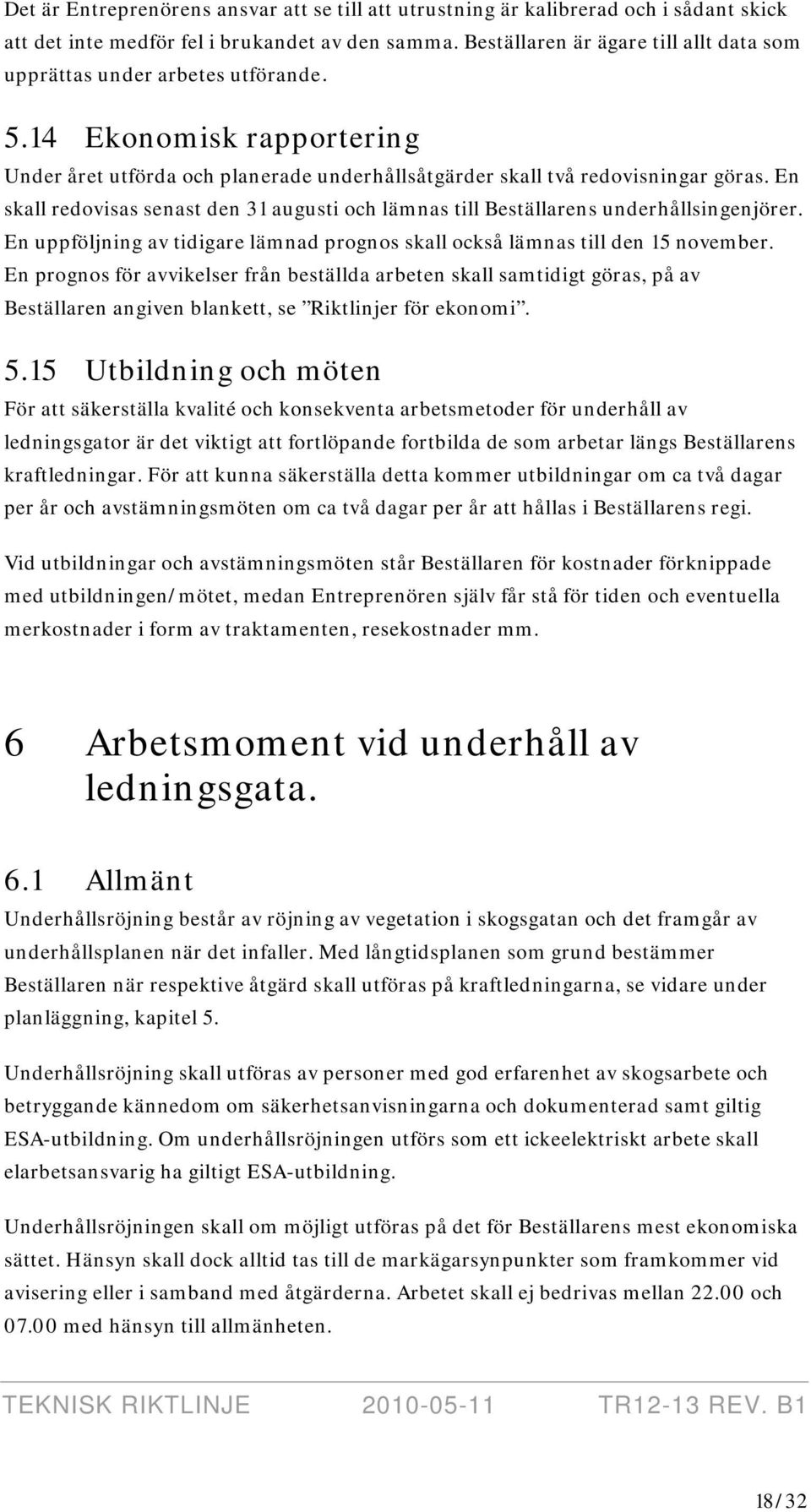 En skall redovisas senast den 31 augusti och lämnas till Beställarens underhållsingenjörer. En uppföljning av tidigare lämnad prognos skall också lämnas till den 15 november.