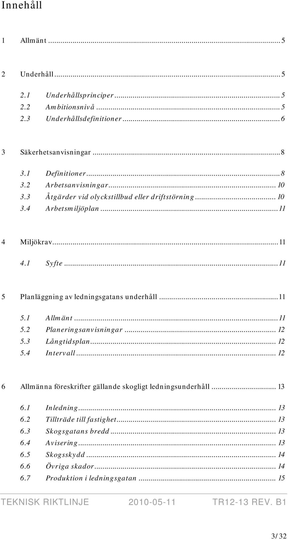 .. 12 5.3 Långtidsplan... 12 5.4 Intervall... 12 6 Allmänna föreskrifter gällande skogligt ledningsunderhåll... 13 6.1 Inledning... 13 6.2 Tillträde till fastighet... 13 6.3 Skogsgatans bredd.