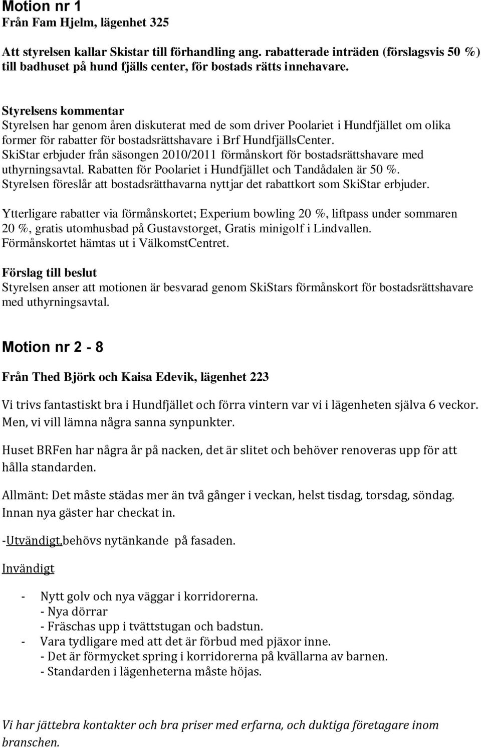 SkiStar erbjuder från säsongen 2010/2011 förmånskort för bostadsrättshavare med uthyrningsavtal. Rabatten för Poolariet i Hundfjället och Tandådalen är 50 %.