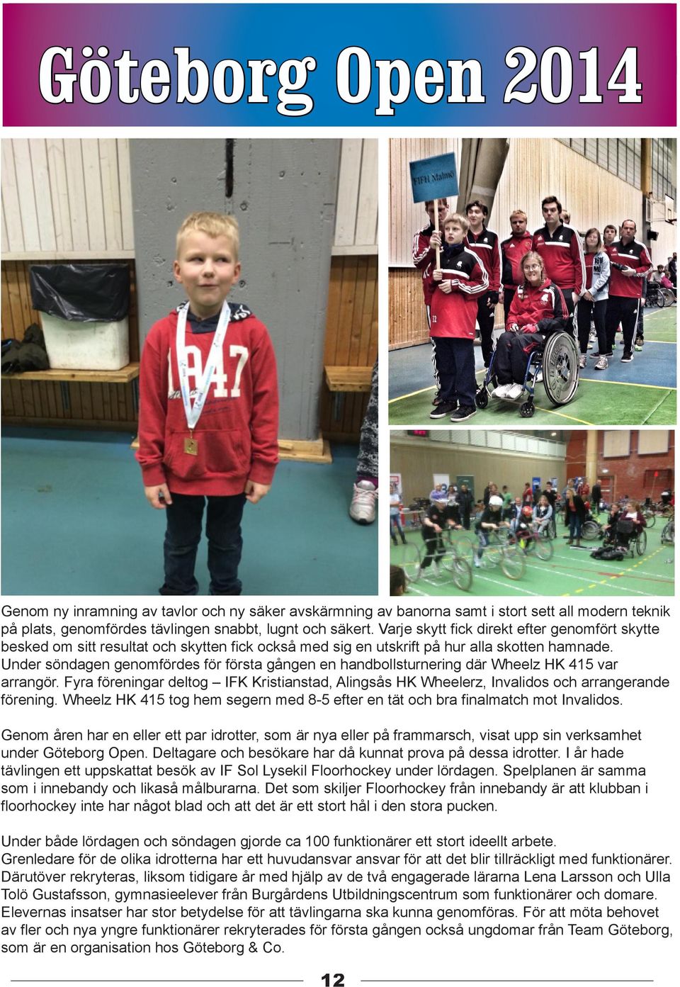 Under söndagen genomfördes för första gången en handbollsturnering där Wheelz HK 415 var arrangör. Fyra föreningar deltog IFK Kristianstad, Alingsås HK Wheelerz, Invalidos och arrangerande förening.