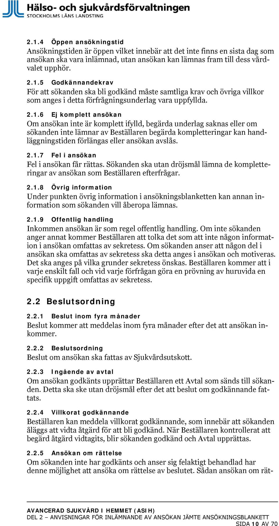 ansökan avslås. 2.1.7 Fel i ansökan Fel i ansökan får rättas. Sökanden ska utan dröjsmål lämna de kompletteringar av ansökan som Beställaren efterfrågar. 2.1.8 Övrig information Under punkten övrig information i ansökningsblanketten kan annan information som sökanden vill åberopa lämnas.