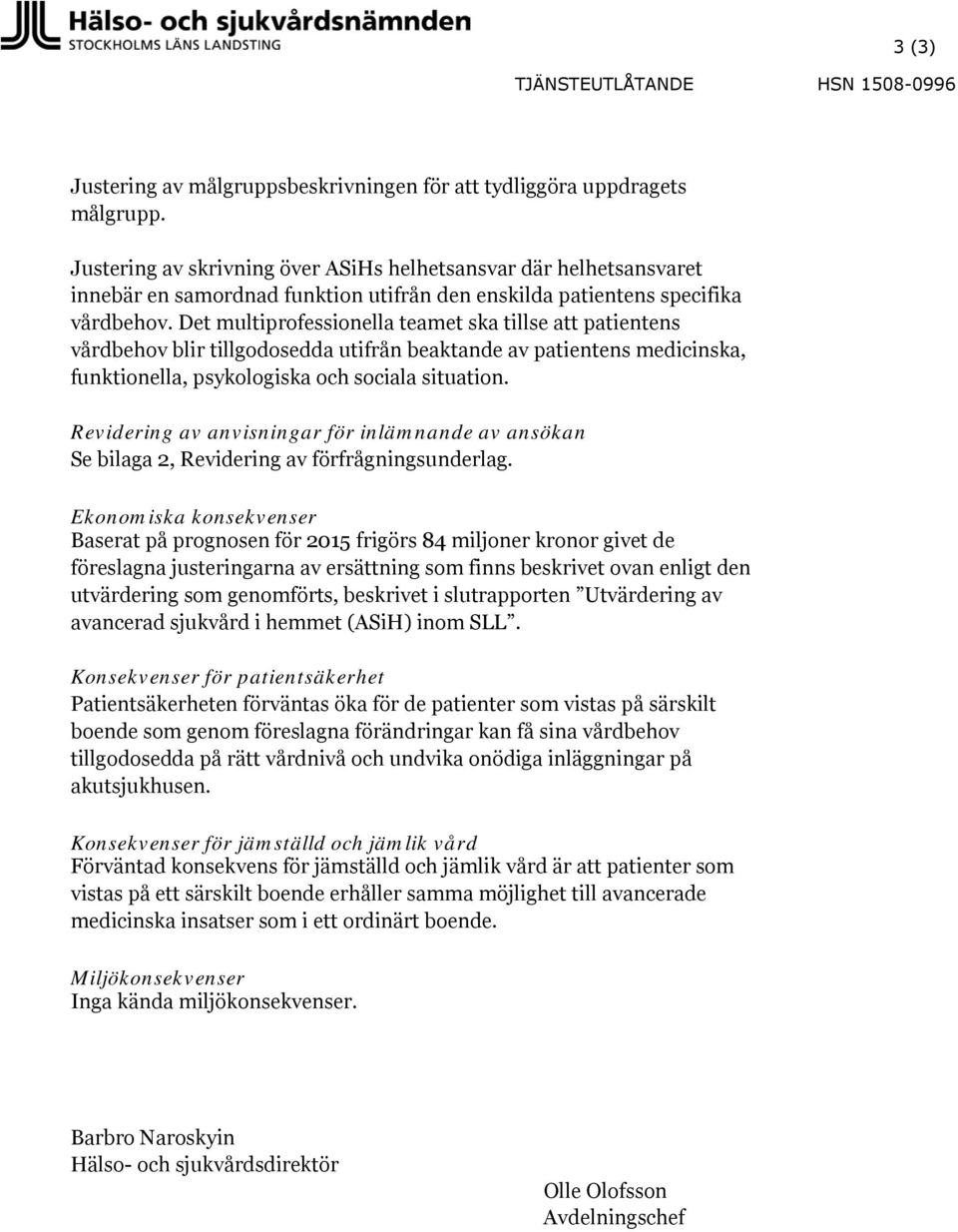 Det multiprofessionella teamet ska tillse att patientens vårdbehov blir tillgodosedda utifrån beaktande av patientens medicinska, funktionella, psykologiska och sociala situation.