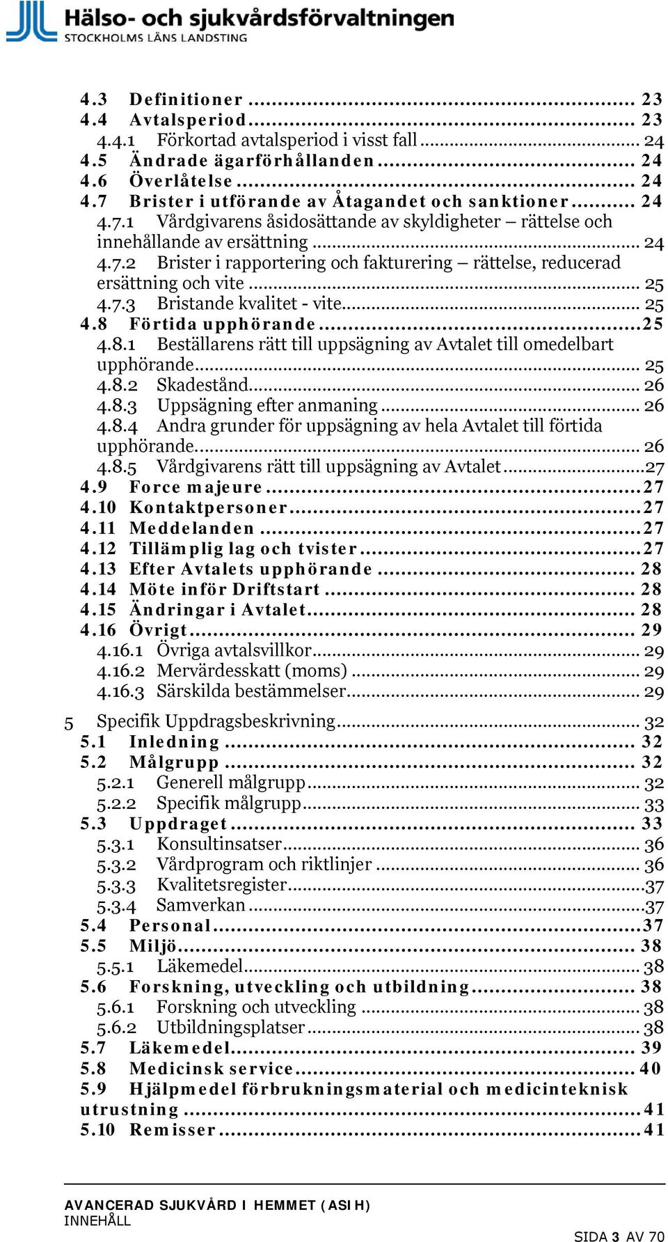 .. 25 4.8 Förtida upphörande... 25 4.8.1 Beställarens rätt till uppsägning av Avtalet till omedelbart upphörande... 25 4.8.2 Skadestånd... 26 4.8.3 Uppsägning efter anmaning... 26 4.8.4 Andra grunder för uppsägning av hela Avtalet till förtida upphörande.