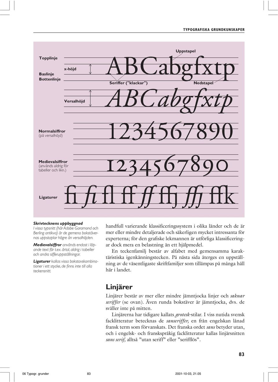 Medievalsiffror används endast i löpande text för t.ex. årtal, aldrig i tabeller och andra sifferuppställningar.