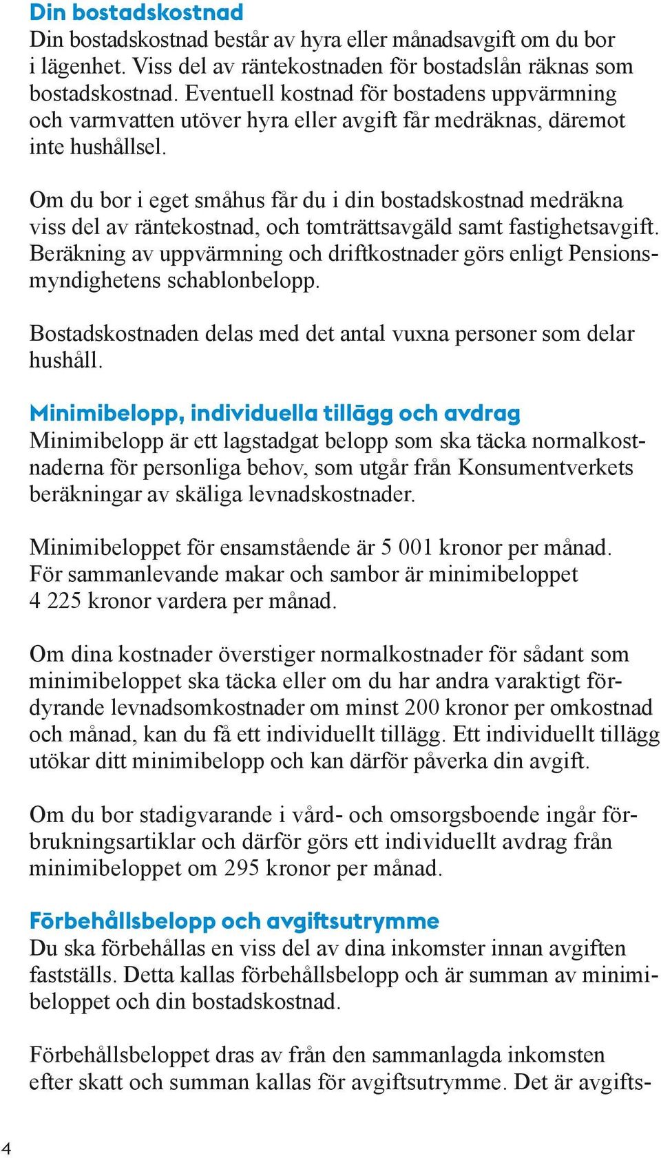 Om du bor i eget småhus får du i din bostadskostnad medräkna viss del av räntekostnad, och tomträttsavgäld samt fastighetsavgift.