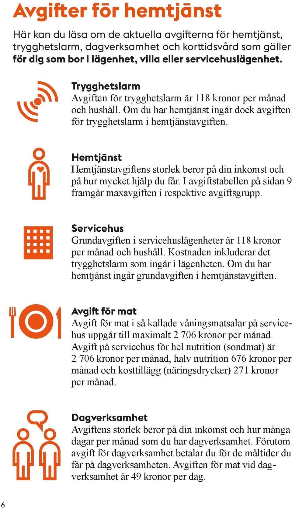 Hemtjänst Hemtjänstavgiftens storlek beror på din inkomst och på hur mycket hjälp du får. I avgiftstabellen på sidan 9 framgår maxavgiften i respektive avgiftsgrupp.