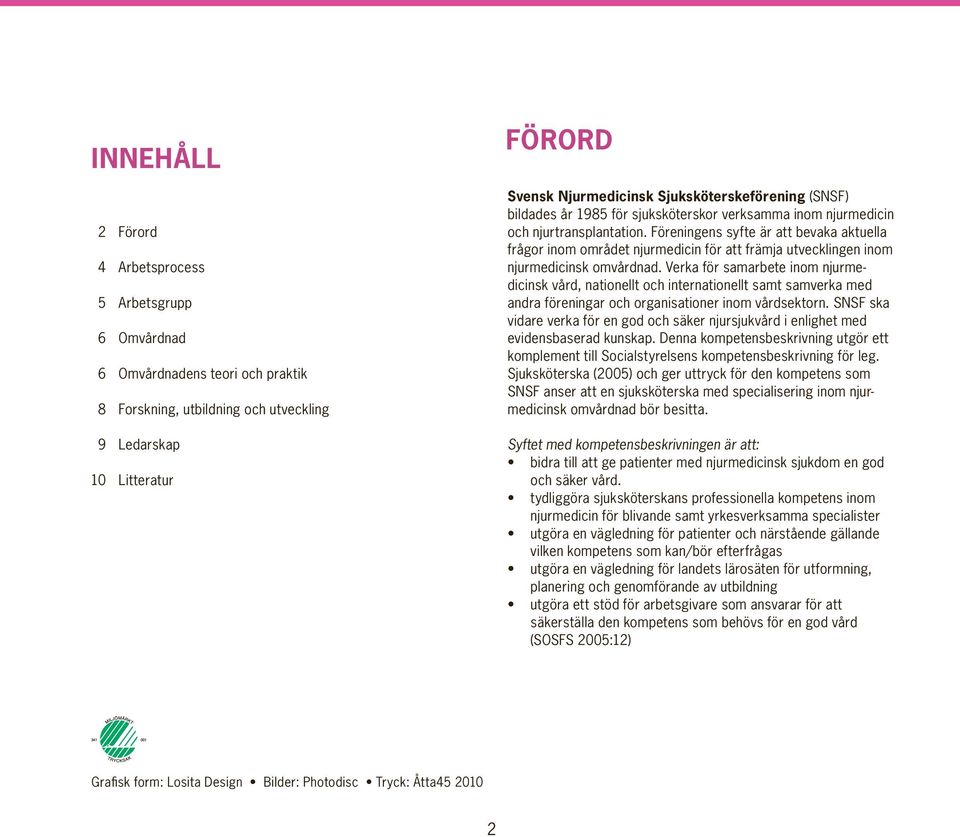 Föreningens syfte är att bevaka aktuella frågor inom området njurmedicin för att främja utvecklingen inom njurmedicinsk omvårdnad.