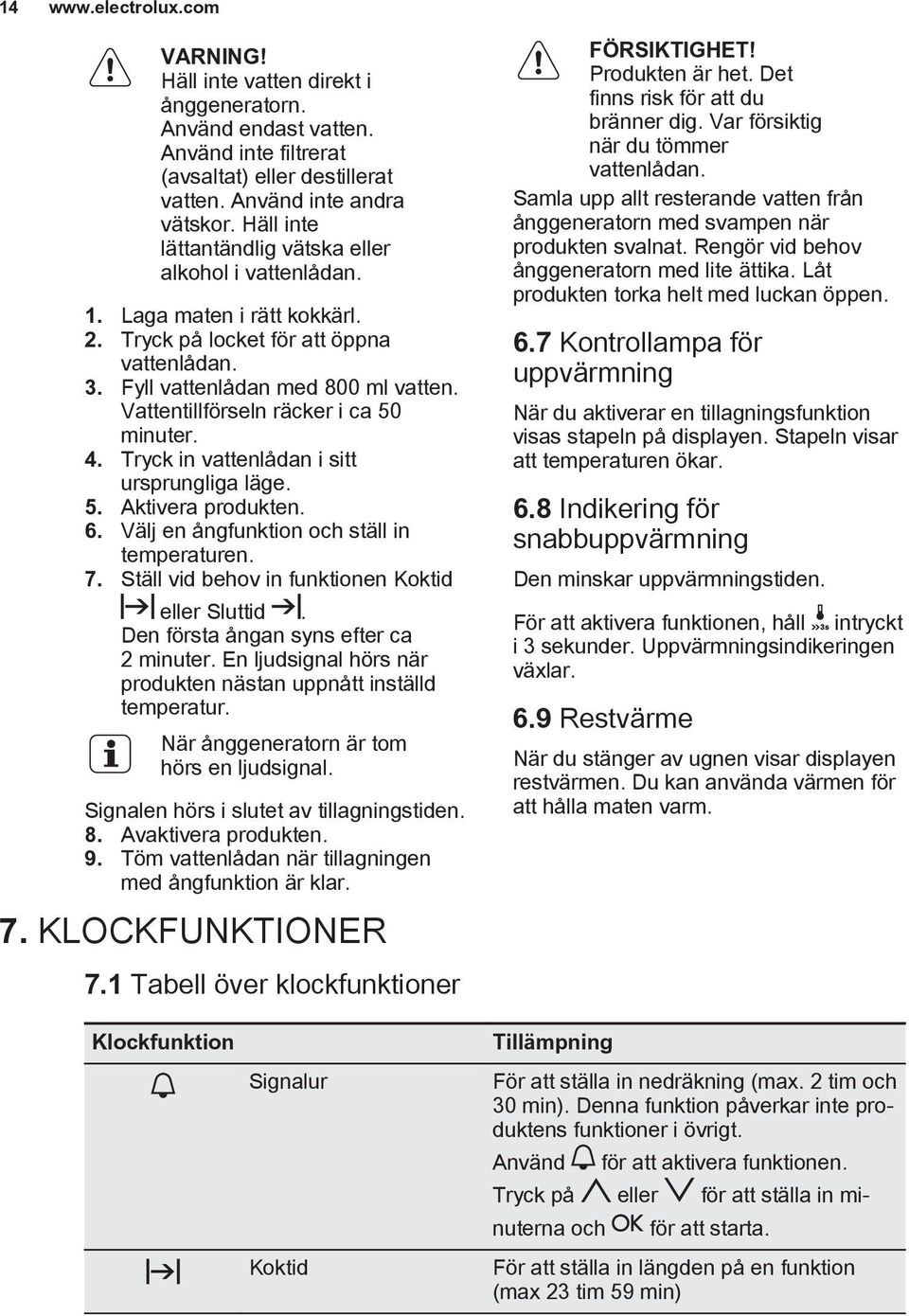 Vattentillförseln räcker i ca 50 minuter. 4. Tryck in vattenlådan i sitt ursprungliga läge. 5. Aktivera produkten. 6. Välj en ångfunktion och ställ in temperaturen. 7.