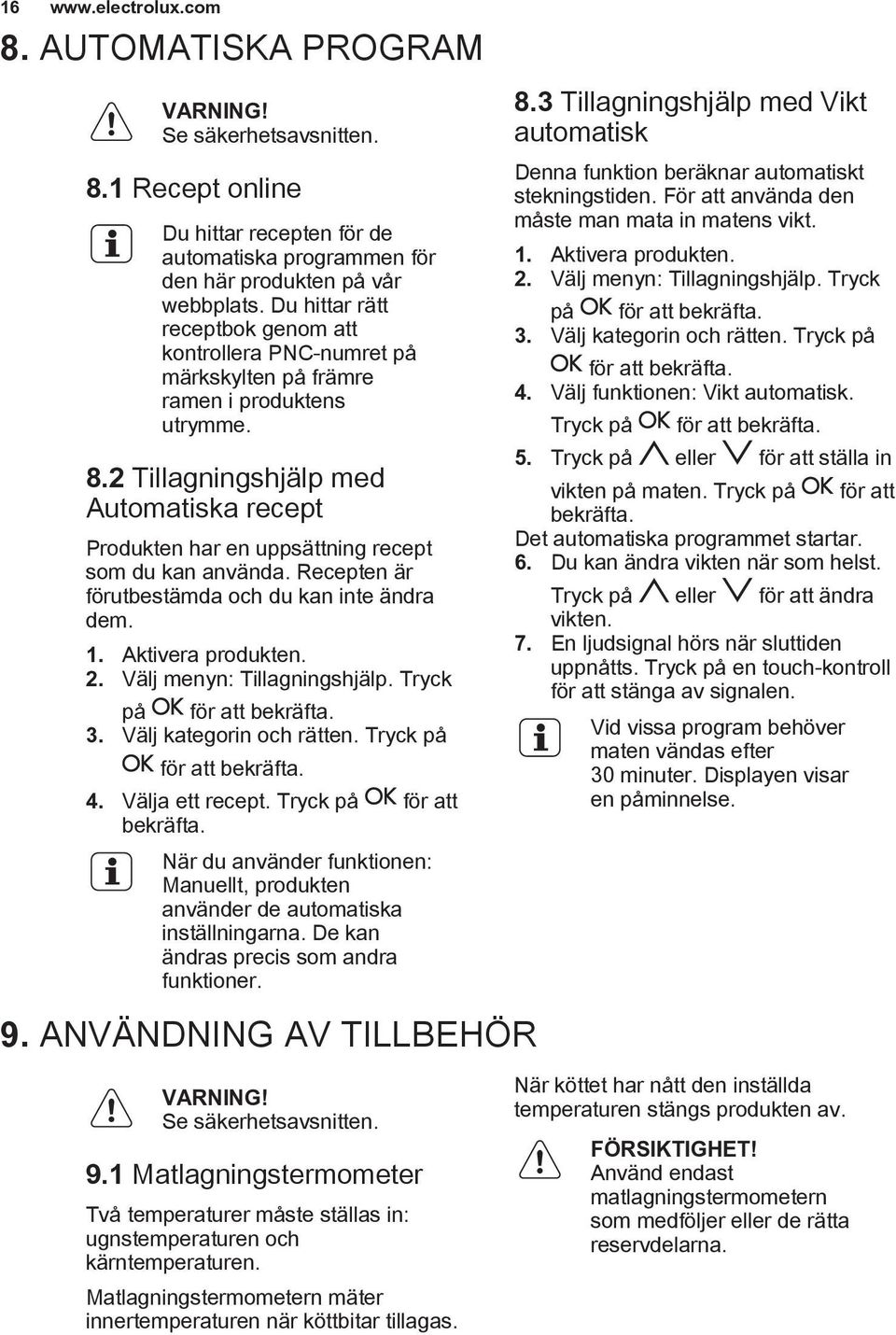 2 Tillagningshjälp med Automatiska recept Produkten har en uppsättning recept som du kan använda. Recepten är förutbestämda och du kan inte ändra dem. 1. Aktivera produkten. 2.