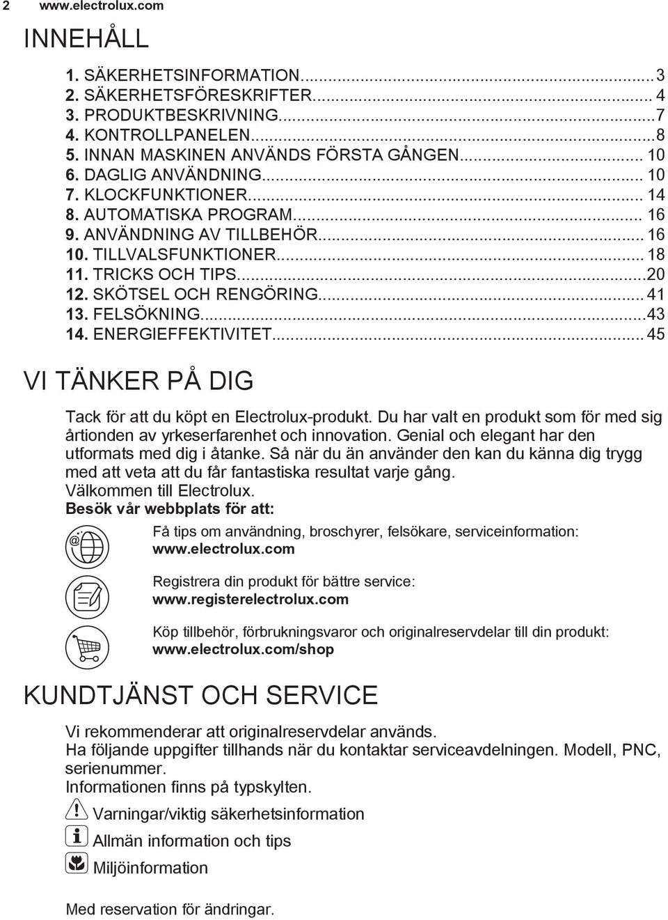 FELSÖKNING...43 14. ENERGIEFFEKTIVITET... 45 VI TÄNKER PÅ DIG Tack för att du köpt en Electrolux-produkt. Du har valt en produkt som för med sig årtionden av yrkeserfarenhet och innovation.