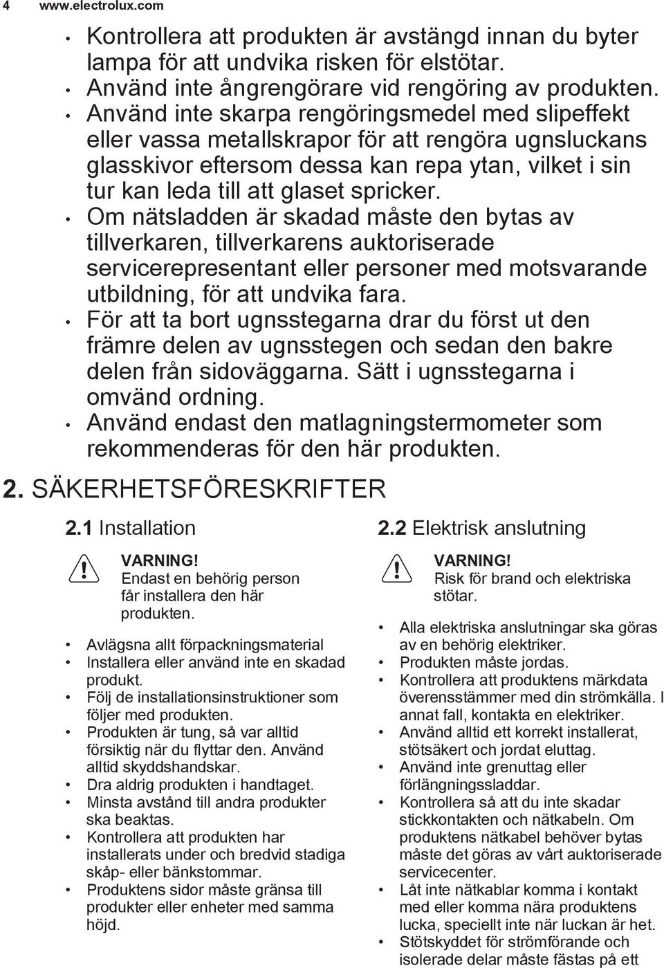 Om nätsladden är skadad måste den bytas av tillverkaren, tillverkarens auktoriserade servicerepresentant eller personer med motsvarande utbildning, för att undvika fara.