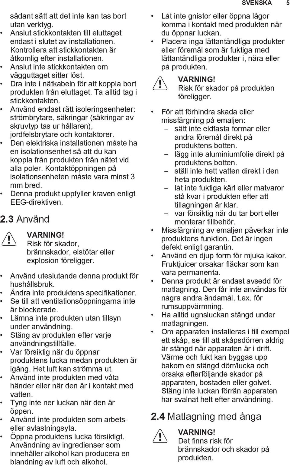 Använd endast rätt isoleringsenheter: strömbrytare, säkringar (säkringar av skruvtyp tas ur hållaren), jordfelsbrytare och kontaktorer.