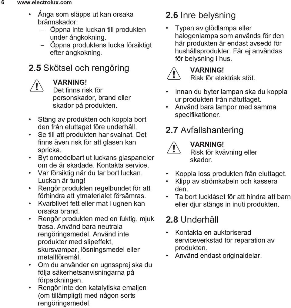 Se till att produkten har svalnat. Det finns även risk för att glasen kan spricka. Byt omedelbart ut luckans glaspaneler om de är skadade. Kontakta service. Var försiktig när du tar bort luckan.