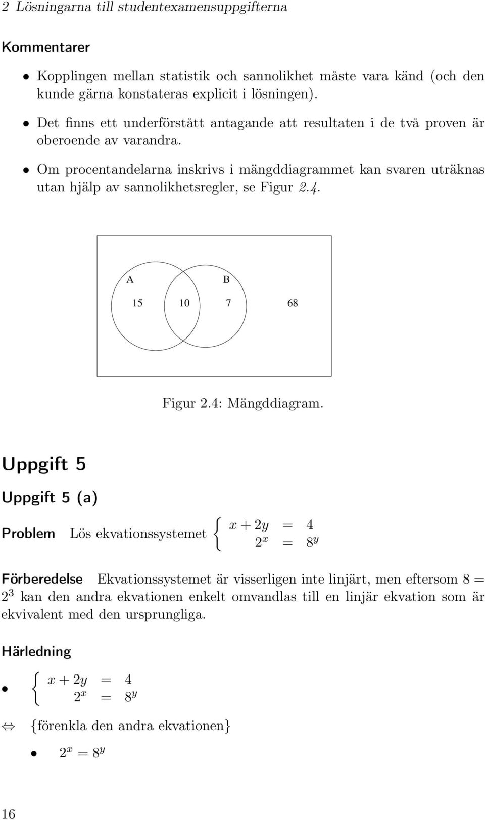 Om procentandelarna inskrivs i mängddiagrammet kan svaren uträknas utan hjälp av sannolikhetsregler, se Figur 2.4. A B 15 10 7 68 Figur 2.4: Mängddiagram.