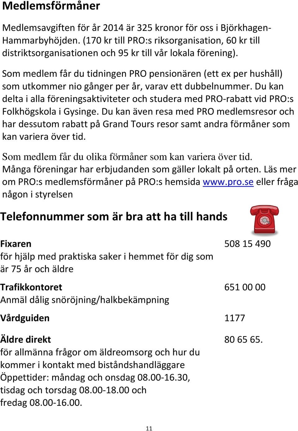 Som medlem får du tidningen PRO pensionären (ett ex per hushåll) som utkommer nio gånger per år, varav ett dubbelnummer.