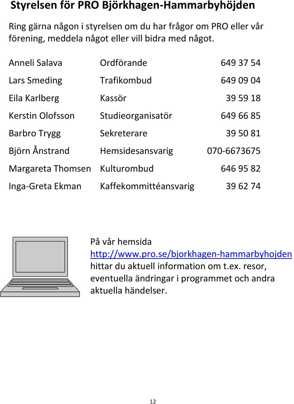 Sekreterare 39 50 81 Björn Ånstrand Hemsidesansvarig 070-6673675 Margareta Thomsen Kulturombud 646 95 82 Inga-Greta Ekman Kaffekommittéansvarig 39 62 74 På vår