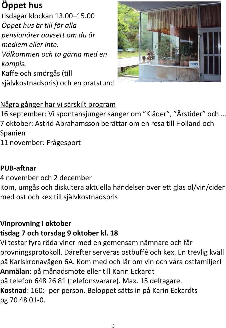 Några gånger har vi särskilt program 16 september: Vi spontansjunger sånger om Kläder, Årstider och 7 oktober: Astrid Abrahamsson berättar om en resa till Holland och Spanien 11 november: Frågesport