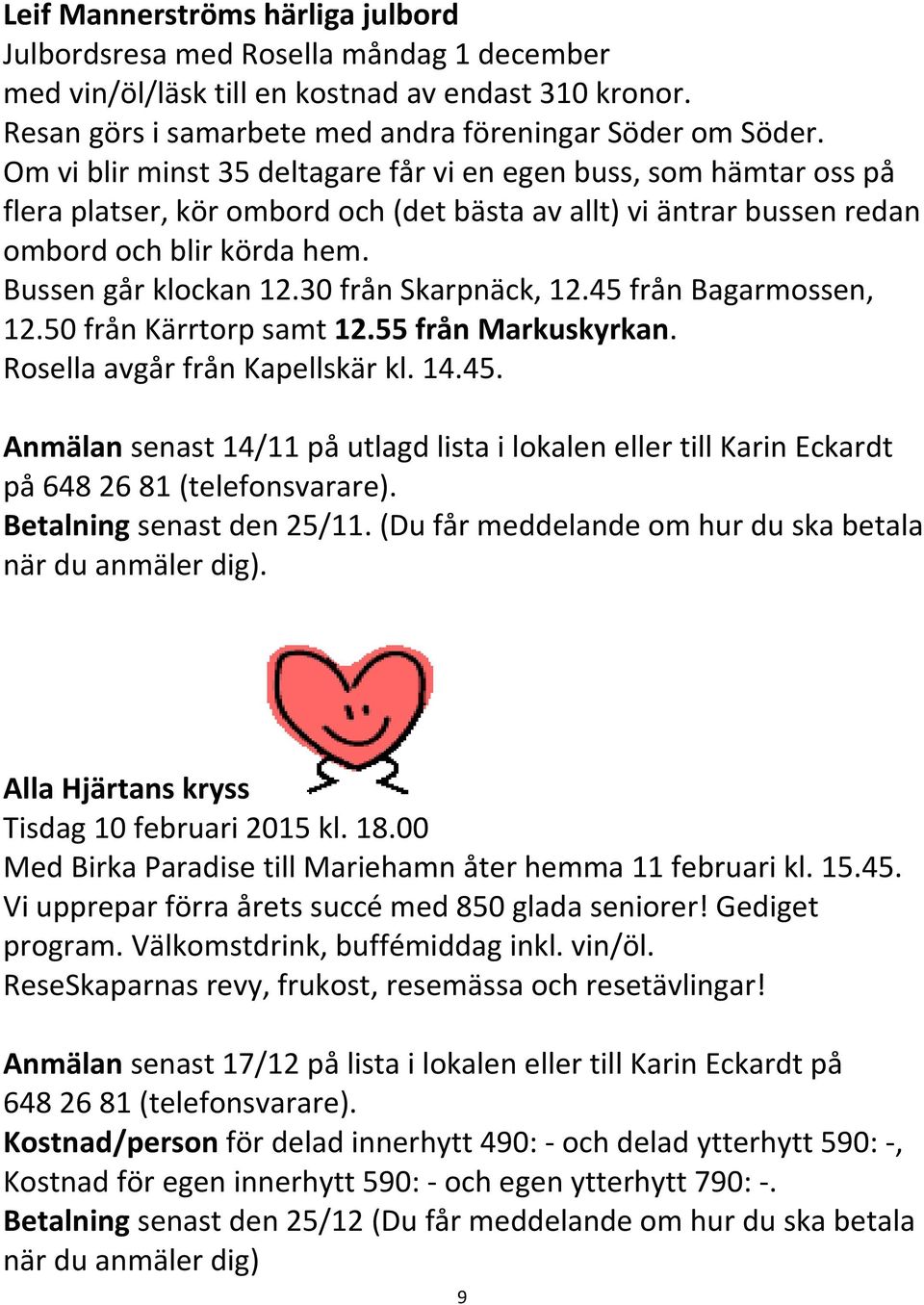 30 från Skarpnäck, 12.45 från Bagarmossen, 12.50 från Kärrtorp samt 12.55 från Markuskyrkan. Rosella avgår från Kapellskär kl. 14.45. Anmälan senast 14/11 på utlagd lista i lokalen eller till Karin Eckardt på 648 26 81 (telefonsvarare).